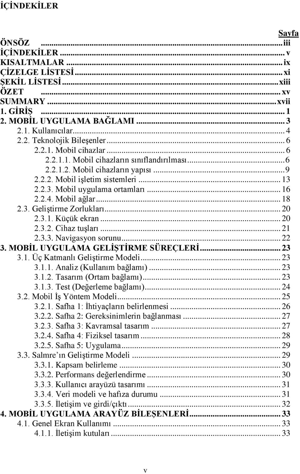 2.2.3. Mobil uygulama ortamları... 16 2.2.4. Mobil ağlar... 18 2.3. Geliştirme Zorlukları... 20 2.3.1. Küçük ekran... 20 2.3.2. Cihaz tuşları... 21 2.3.3. Navigasyon sorunu... 22 3.