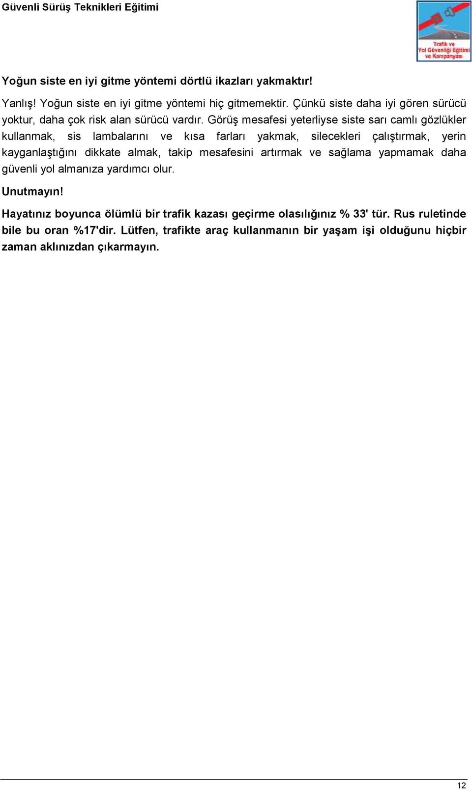 Görüş mesafesi yeterliyse siste sarı camlı gözlükler kullanmak, sis lambalarını ve kısa farları yakmak, silecekleri çalıştırmak, yerin kayganlaştığını dikkate almak,