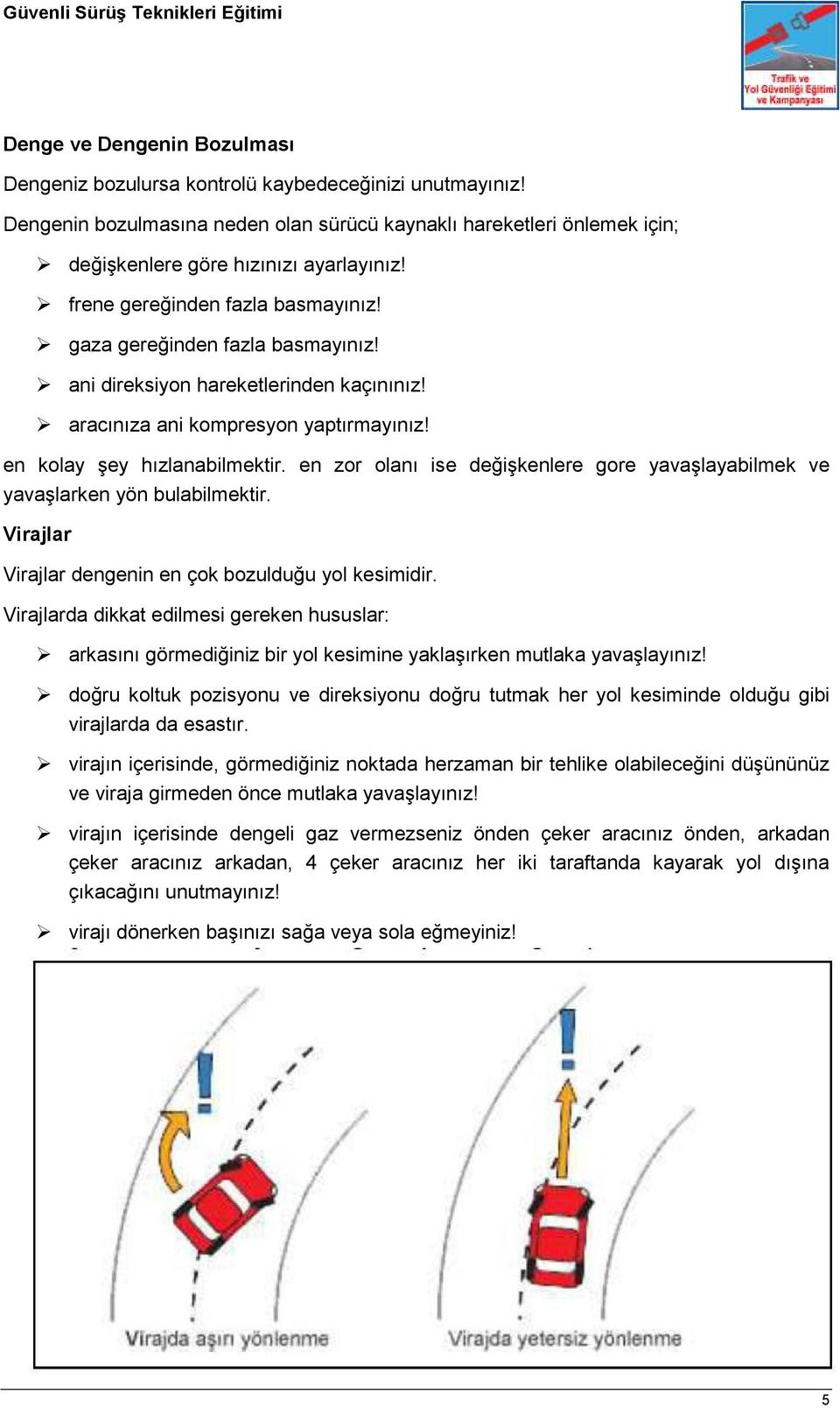 en zor olanı ise değişkenlere gore yavaşlayabilmek ve yavaşlarken yön bulabilmektir. Virajlar Virajlar dengenin en çok bozulduğu yol kesimidir.