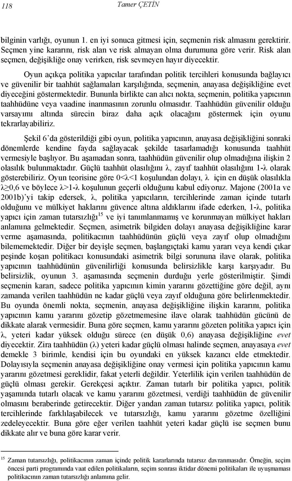 Oyun açıkça politika yapıcılar tarafından politik tercihleri konusunda bağlayıcı ve güvenilir bir taahhüt sağlamaları karşılığında, seçmenin, anayasa değişikliğine evet diyeceğini göstermektedir.