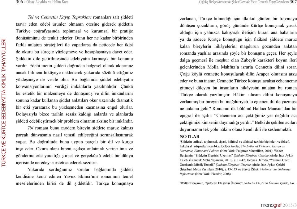 Bunu her ne kadar birbirinden farklı anlatım stratejileri ile yaparlarsa da neticede her ikisi de okuru bu süreçle yüzleşmeye ve hesaplaşmaya davet eder.