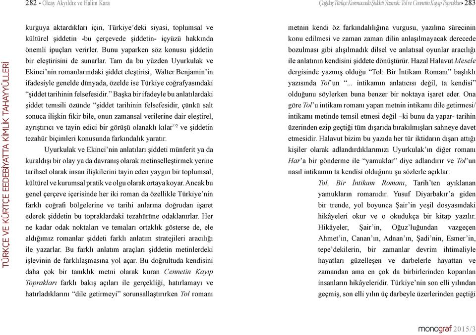 Tam da bu yüzden Uyurkulak ve Ekinci nin romanlarındaki şiddet eleştirisi, Walter Benjamin in ifadesiyle genelde dünyada, özelde ise Türkiye coğrafyasındaki şiddet tarihinin felsefesidir.