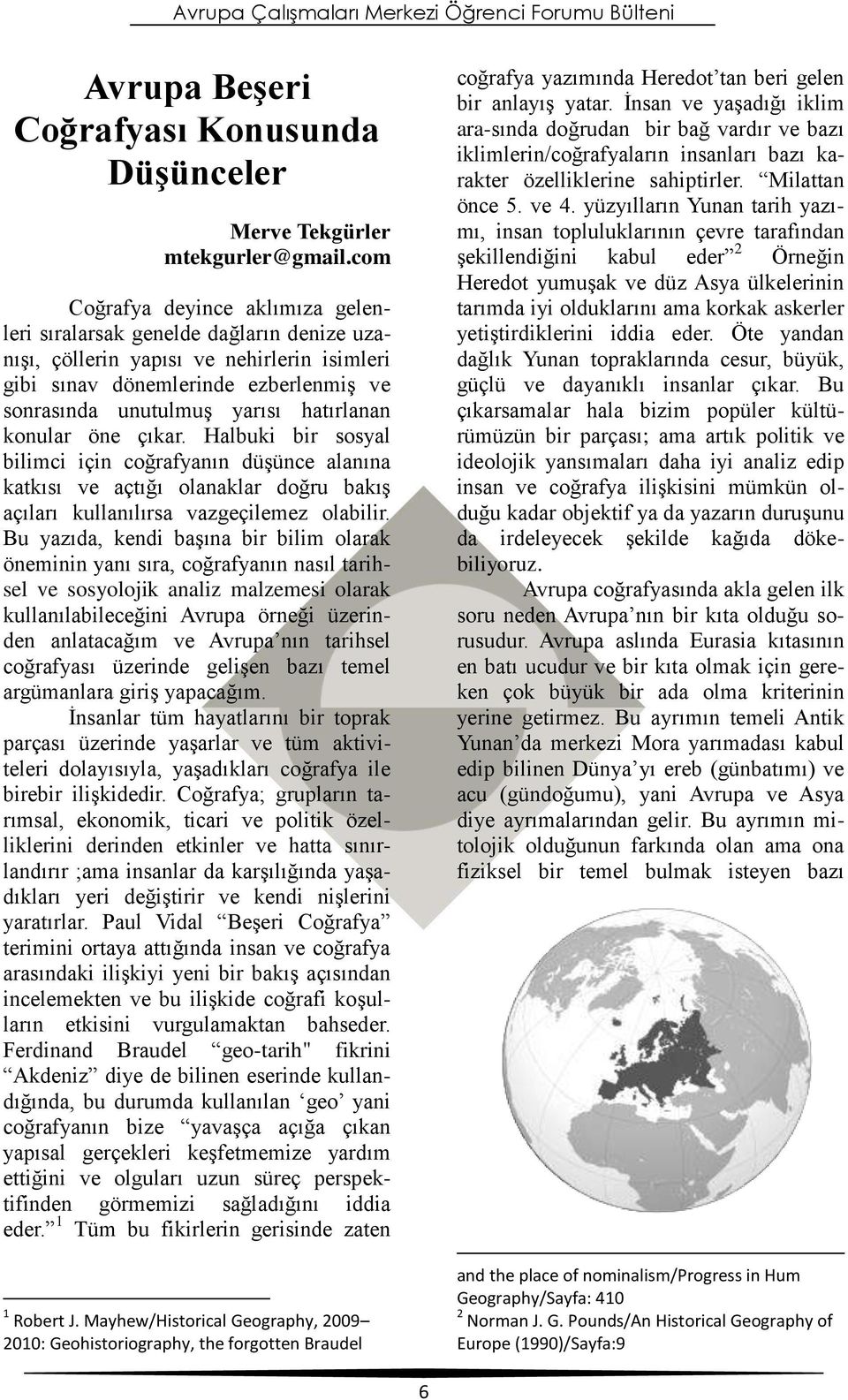 hatırlanan konular öne çıkar. Halbuki bir sosyal bilimci için coğrafyanın düşünce alanına katkısı ve açtığı olanaklar doğru bakış açıları kullanılırsa vazgeçilemez olabilir.