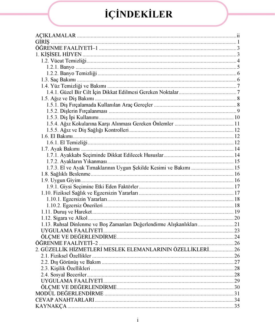 Diş İpi Kullanımı...10 1.5.4. Ağız Kokularına Karşı Alınması Gereken Önlemler...11 1.5.5. Ağız ve Diş Sağlığı Kontrolleri...12 1.6. El Bakımı...12 1.6.1. El Temizliği...12 1.7. Ayak Bakımı...14 1.7.1. Ayakkabı Seçiminde Dikkat Edilecek Hususlar.