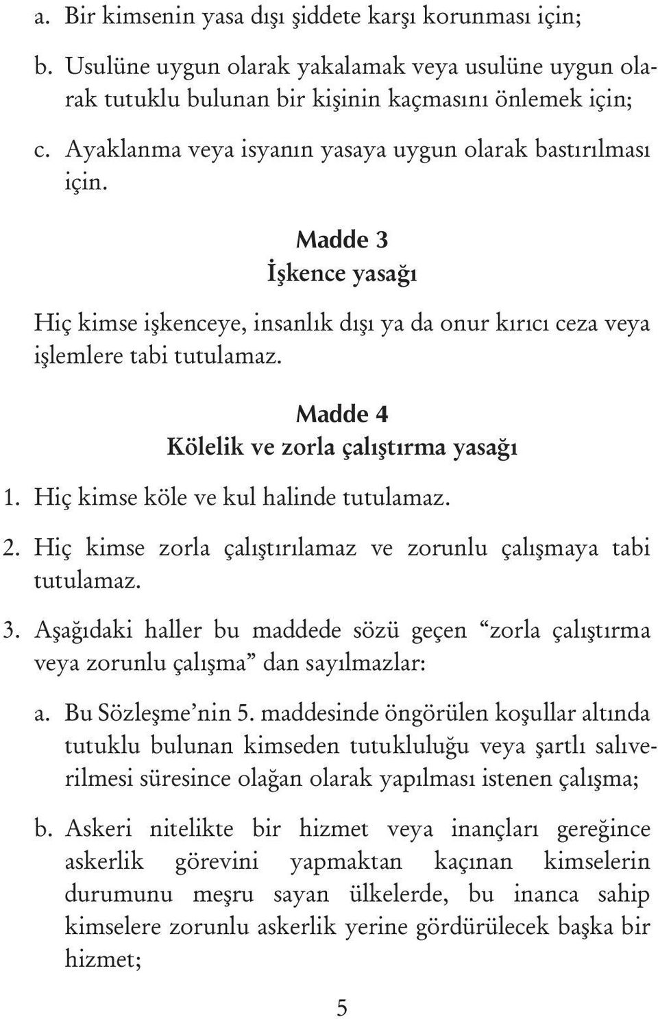 Madde 4 Kölelik ve zorla çalýþtýrma yasaðý 1. Hiç kimse köle ve kul halinde tutulamaz. 2. Hiç kimse zorla çalýþtýrýlamaz ve zorunlu çalýþmaya tabi tutulamaz. 3.