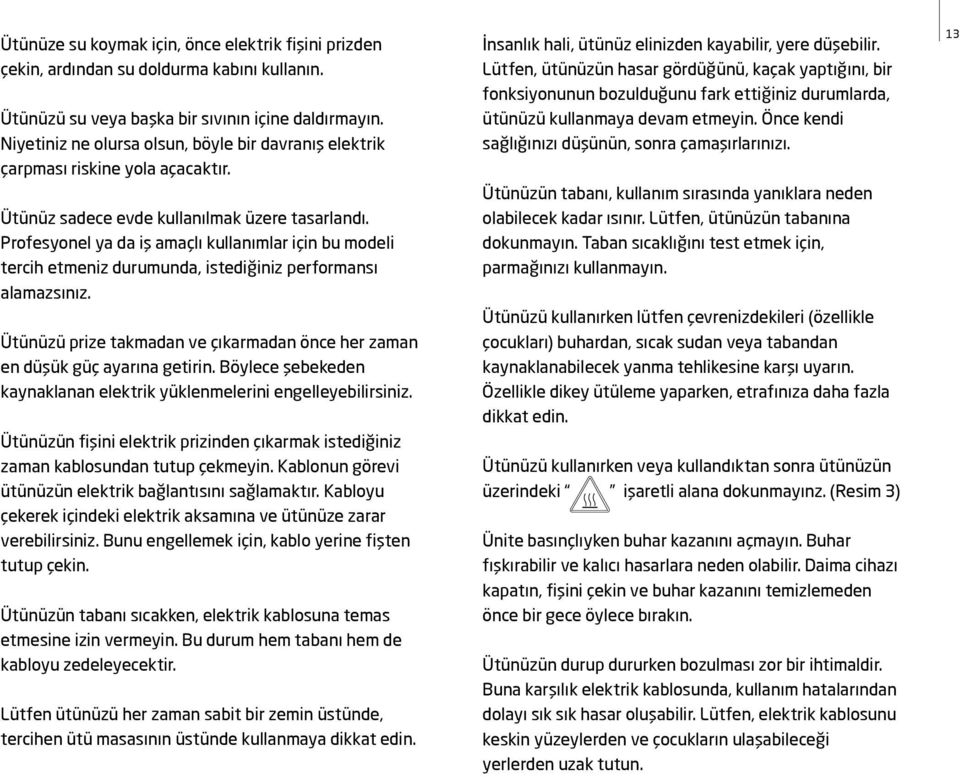 Profesyonel ya da iş amaçlı kullanımlar için bu modeli tercih etmeniz durumunda, istediğiniz performansı alamazsınız. Ütünüzü prize takmadan ve çıkarmadan önce her zaman en düşük güç ayarına getirin.