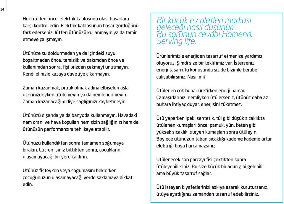 Zaman kazanmak, pratik olmak adına elbiseleri asla üzerinizdeyken ütülemeyin ya da nemlendirmeyin. Zaman kazanacağım diye sağlığınızı kaybetmeyin. Ütünüzü dışarıda ya da banyoda kullanmayın.