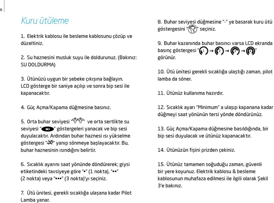 Buhar kazanında buhar basıncı varsa LCD ekranda basınç göstergesi görünür. 10. Ütü ünitesi gerekli sıcaklığa ulaştığı zaman, pilot lamba da söner. 11. Ütünüz kullanıma hazırdır. 4.