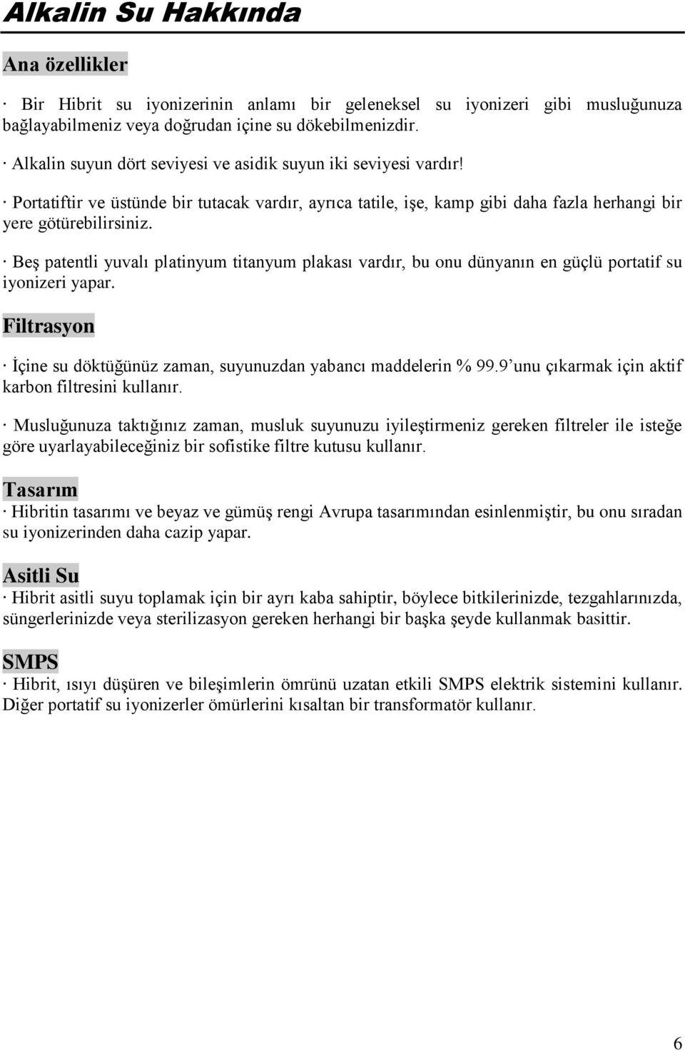 Beş patentli yuvalı platinyum titanyum plakası vardır, bu onu dünyanın en güçlü portatif su iyonizeri yapar. Filtrasyon İçine su döktüğünüz zaman, suyunuzdan yabancı maddelerin % 99.