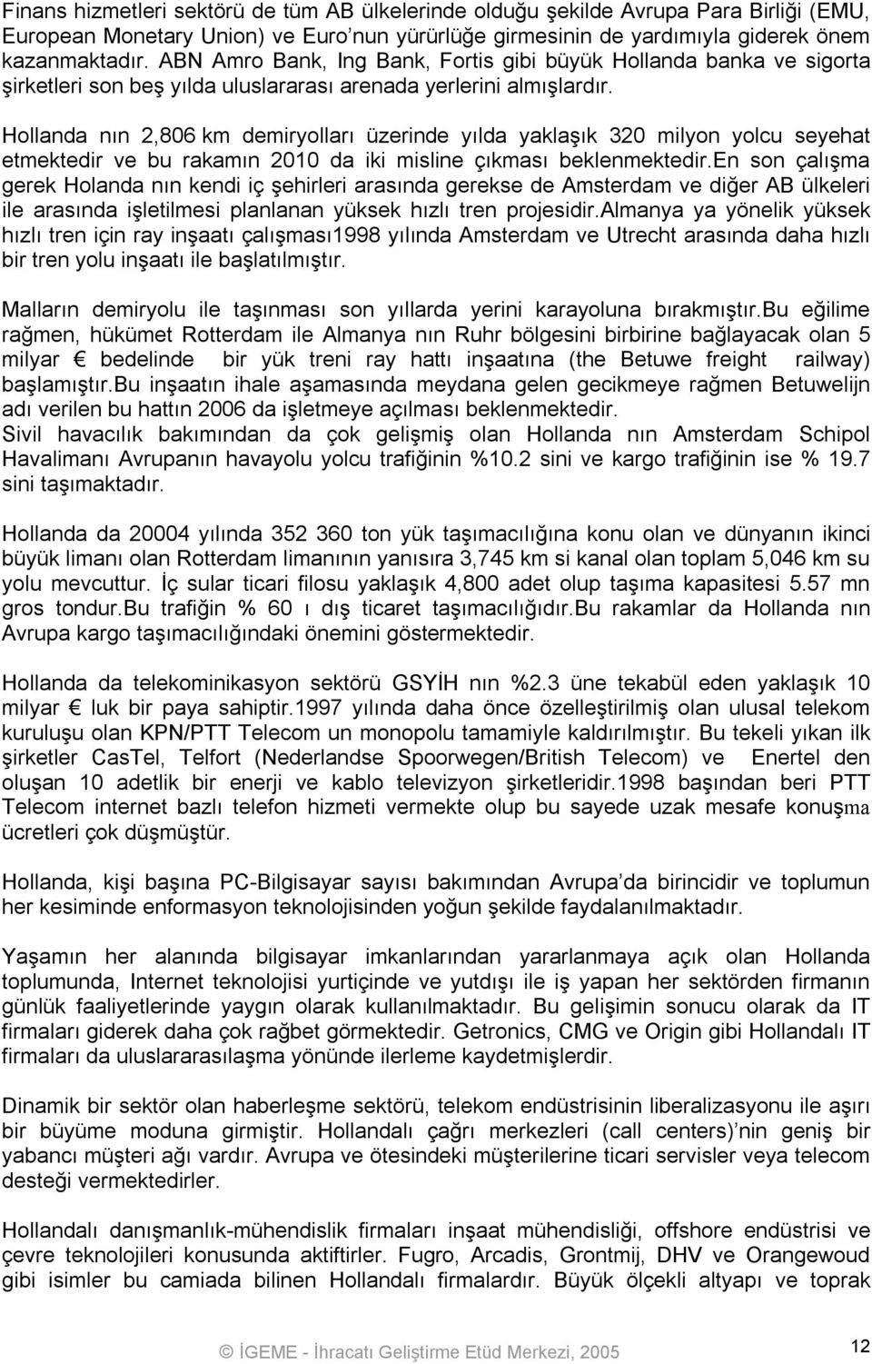 Hollanda nın 2,806 km demiryolları üzerinde yılda yaklaşık 320 milyon yolcu seyehat etmektedir ve bu rakamın 2010 da iki misline çıkması beklenmektedir.