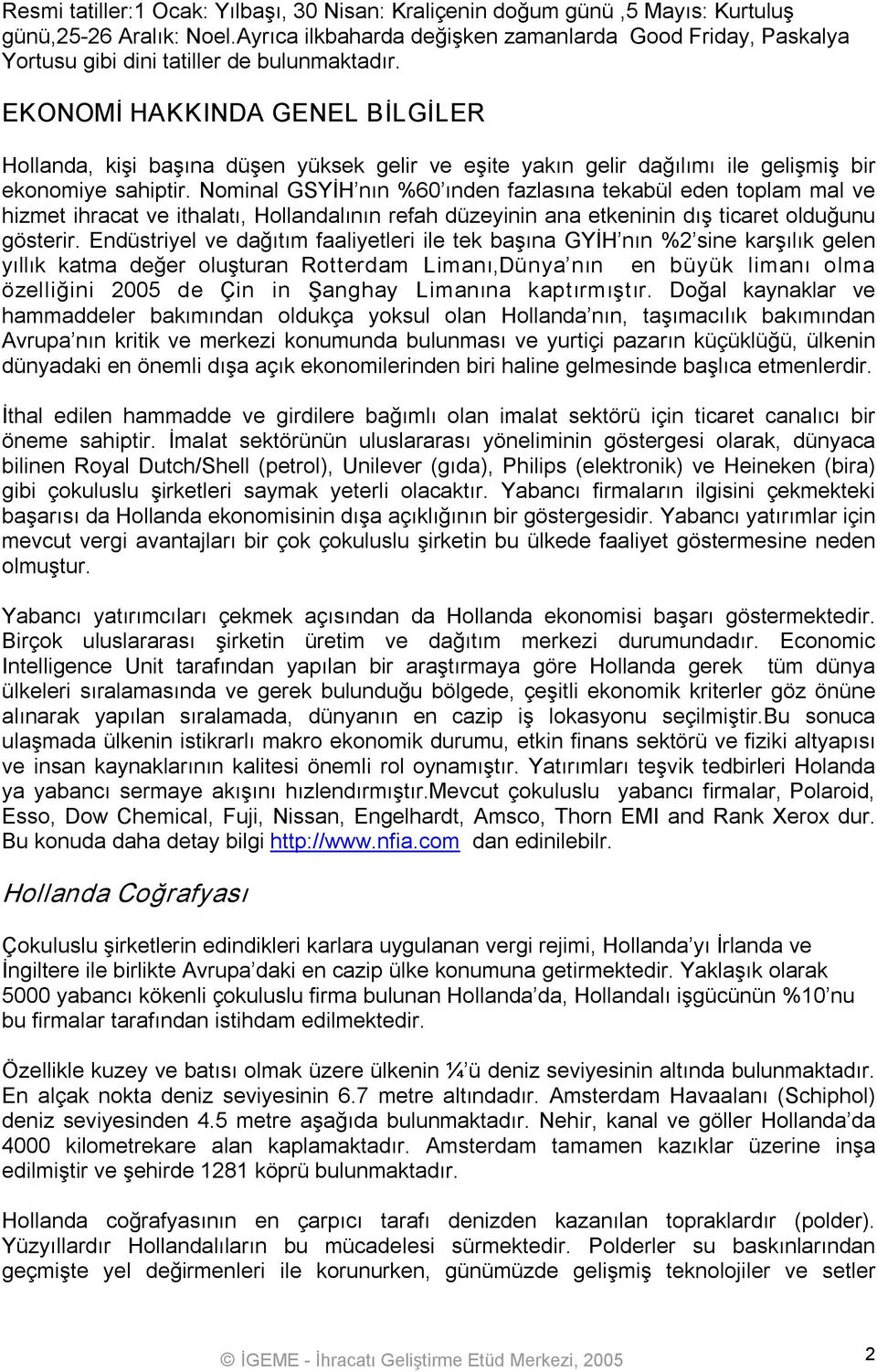 EKONOMİ HAKKINDA GENEL BİLGİLER Hollanda, kişi başına düşen yüksek gelir ve eşite yakın gelir dağılımı ile gelişmiş bir ekonomiye sahiptir.