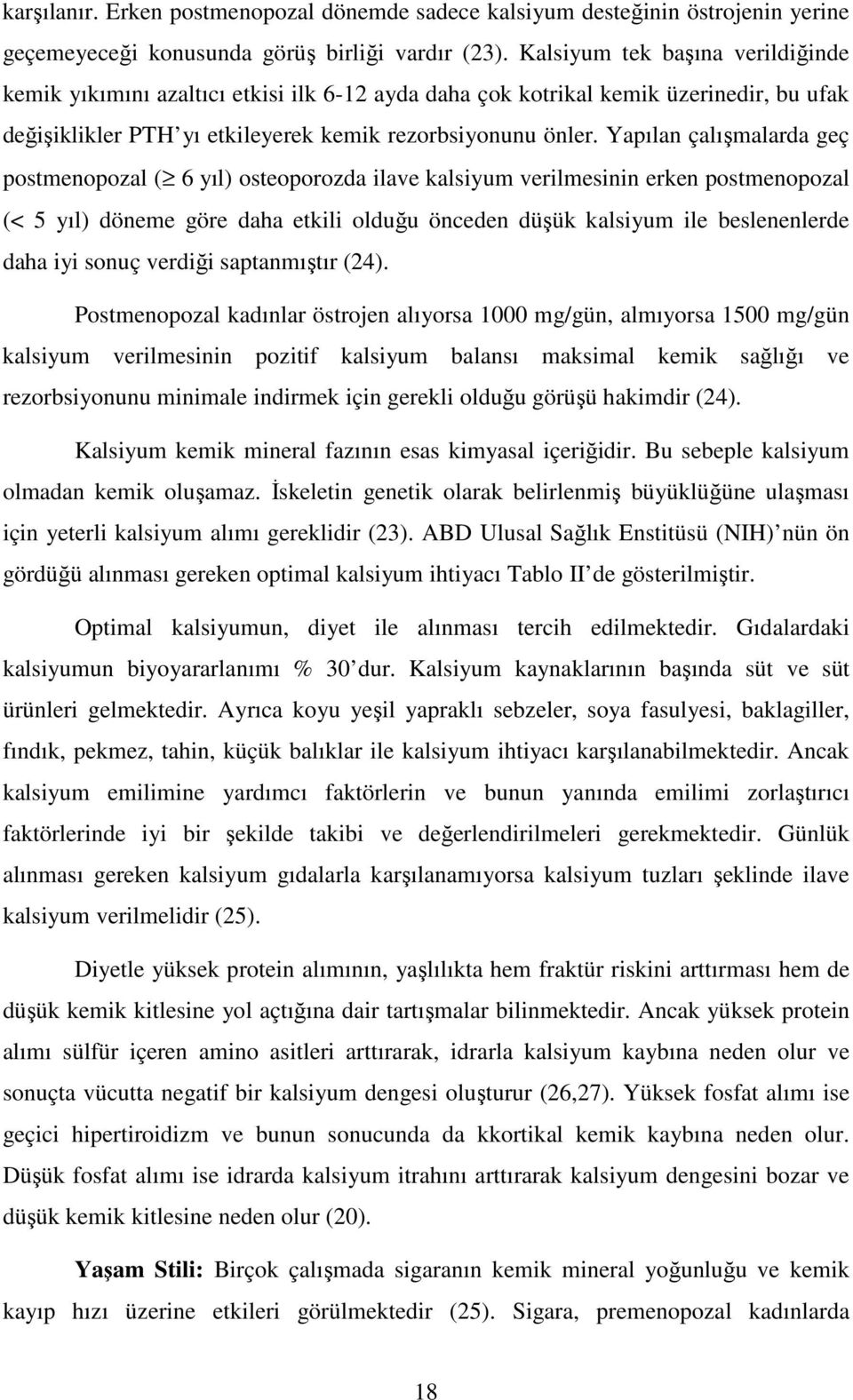 Yapılan çalışmalarda geç postmenopozal ( 6 yıl) osteoporozda ilave kalsiyum verilmesinin erken postmenopozal (< 5 yıl) döneme göre daha etkili olduğu önceden düşük kalsiyum ile beslenenlerde daha iyi