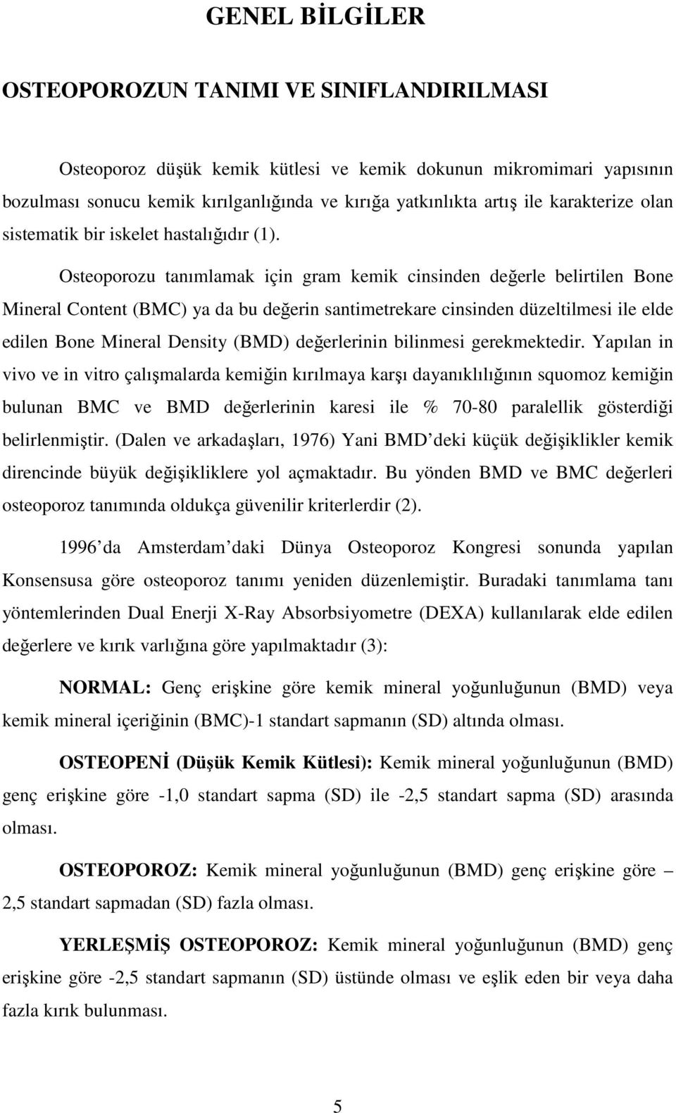 Osteoporozu tanımlamak için gram kemik cinsinden değerle belirtilen Bone Mineral Content (BMC) ya da bu değerin santimetrekare cinsinden düzeltilmesi ile elde edilen Bone Mineral Density (BMD)