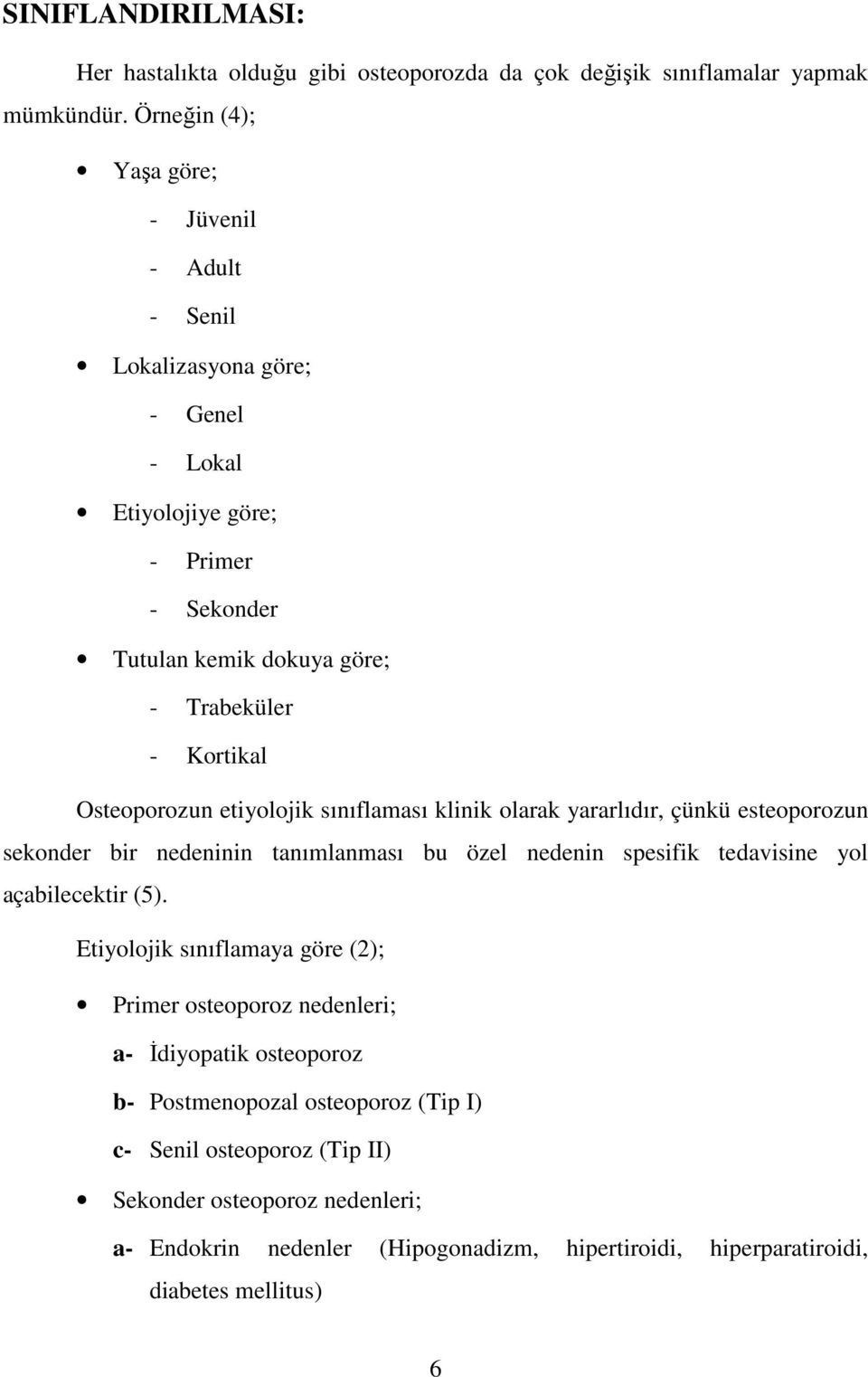 Osteoporozun etiyolojik sınıflaması klinik olarak yararlıdır, çünkü esteoporozun sekonder bir nedeninin tanımlanması bu özel nedenin spesifik tedavisine yol açabilecektir (5).