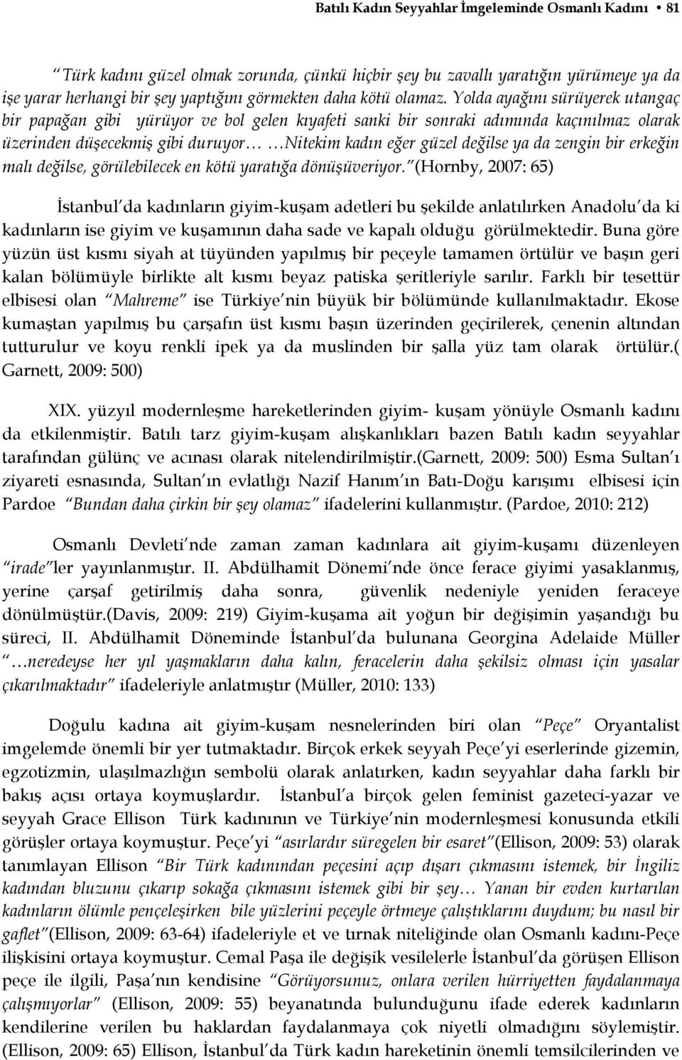 Yolda ayağını sürüyerek utangaç bir papağan gibi yürüyor ve bol gelen kıyafeti sanki bir sonraki adımında kaçınılmaz olarak üzerinden düşecekmiş gibi duruyor Nitekim kadın eğer güzel değilse ya da