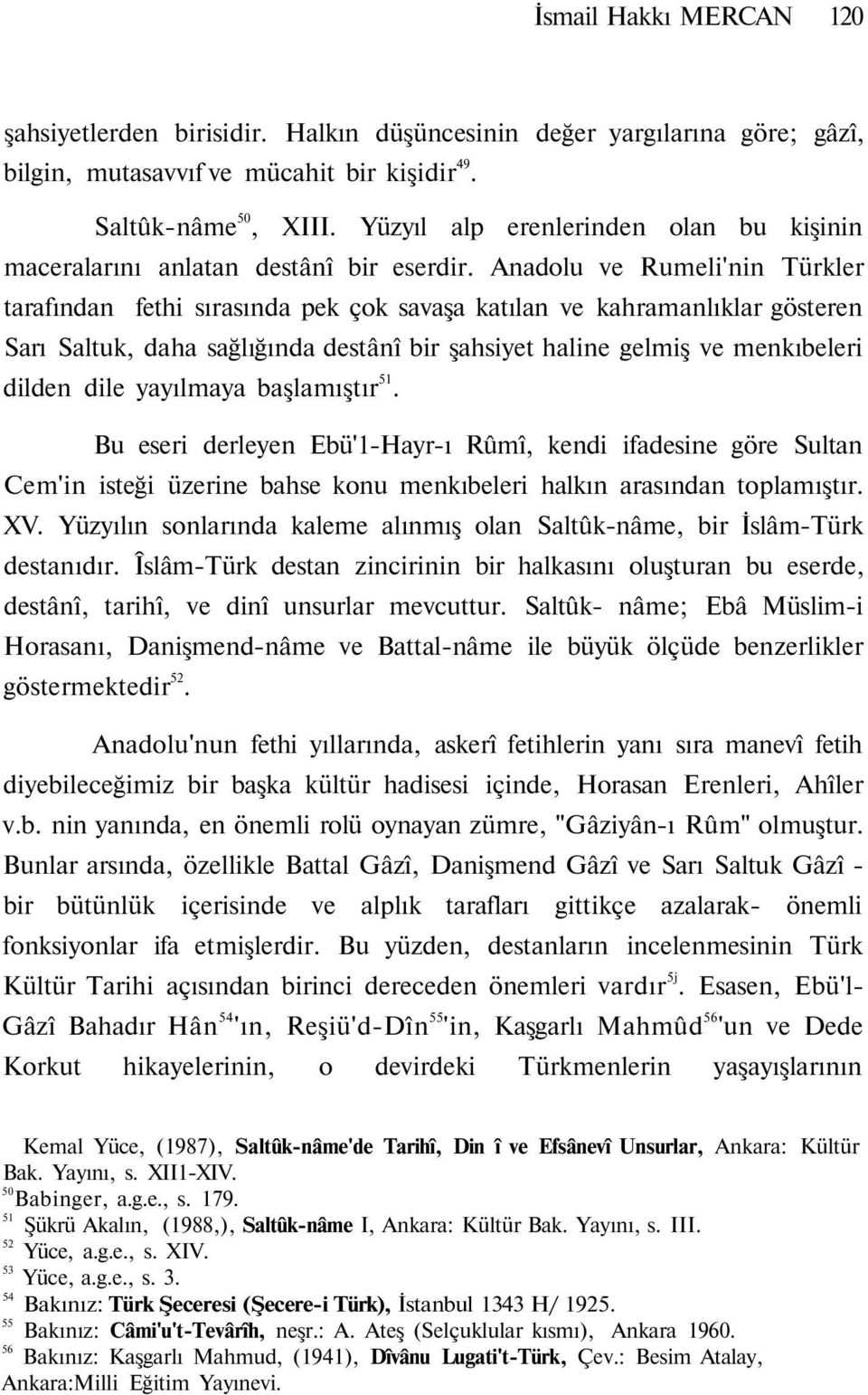 Anadolu ve Rumeli'nin Türkler tarafından fethi sırasında pek çok savaşa katılan ve kahramanlıklar gösteren Sarı Saltuk, daha sağlığında destânî bir şahsiyet haline gelmiş ve menkıbeleri dilden dile