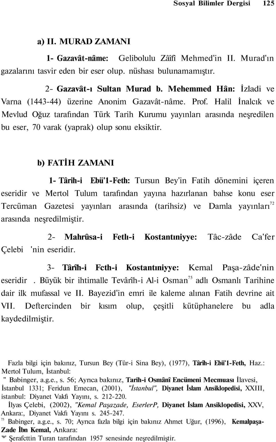 Halil İnalcık ve Mevlud Oğuz tarafından Türk Tarih Kurumu yayınları arasında neşredilen bu eser, 70 varak (yaprak) olup sonu eksiktir.