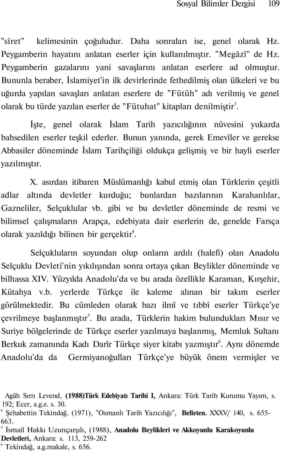 Bununla beraber, İslamiyet'in ilk devirlerinde fethedilmiş olan ülkeleri ve bu uğurda yapılan savaşları anlatan eserlere de "Fütüh" adı verilmiş ve genel olarak bu türde yazılan eserler de "Fütuhat"