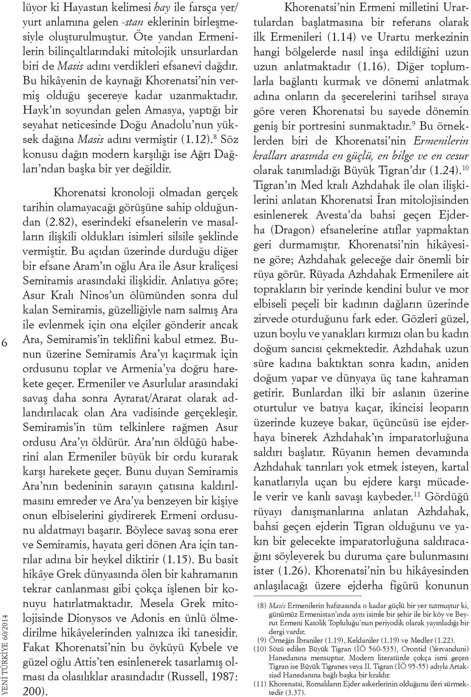 Hayk ın soyundan gelen Amasya, yaptığı bir seyahat neticesinde Doğu Anadolu nun yüksek dağına Masis adını vermiştir (1.12).