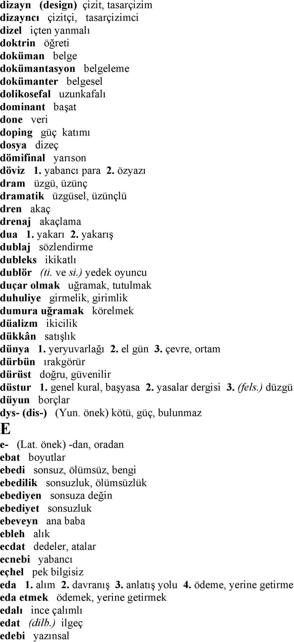 yakarış dublaj sözlendirme dubleks ikikatlı dublör (ti. ve si.) yedek oyuncu duçar olmak uğramak, tutulmak duhuliye girmelik, girimlik dumura uğramak körelmek düalizm ikicilik dükkân satışlık dünya 1.