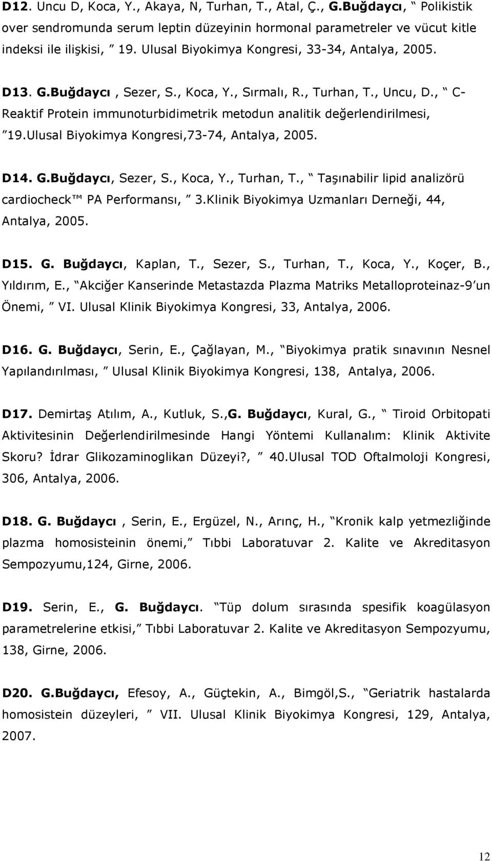 Ulusal Biyokimya Kongresi,73-74, Antalya, 2005. D14. G.Buğdaycı, Sezer, S., Koca, Y., Turhan, T., Taşınabilir lipid analizörü cardiocheck PA Performansı, 3.