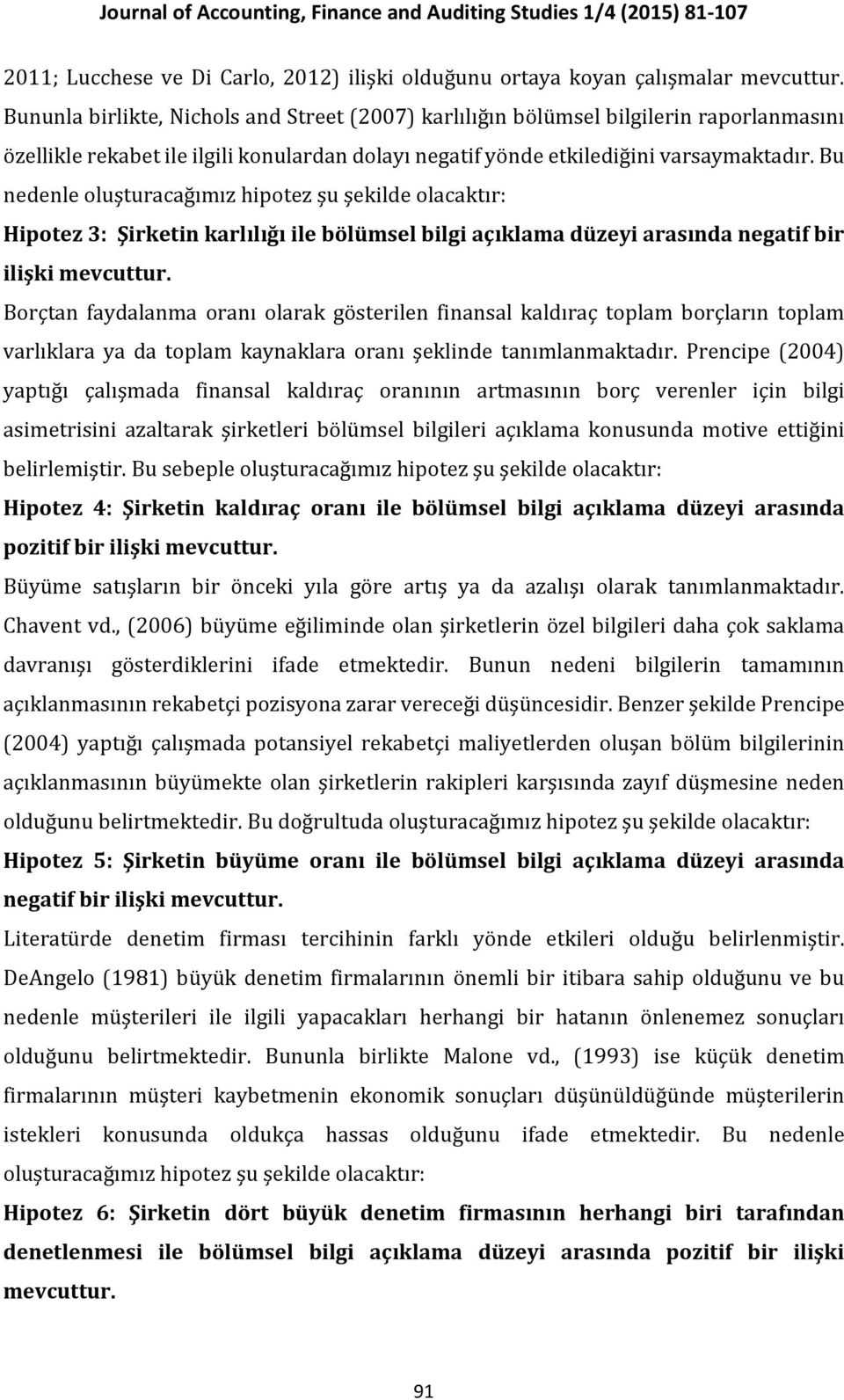 Bu nedenle oluşturacağımız hipotez şu şekilde olacaktır: Hipotez 3: Şirketin karlılığı ile bölümsel bilgi açıklama düzeyi arasında negatif bir ilişki mevcuttur.