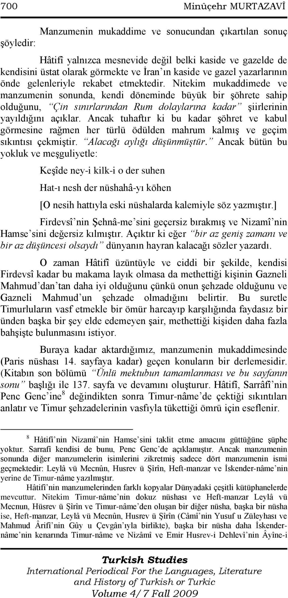 Nitekim mukaddimede ve manzumenin sonunda, kendi döneminde büyük bir şöhrete sahip olduğunu, Çin sınırlarından Rum dolaylarına kadar şiirlerinin yayıldığını açıklar.