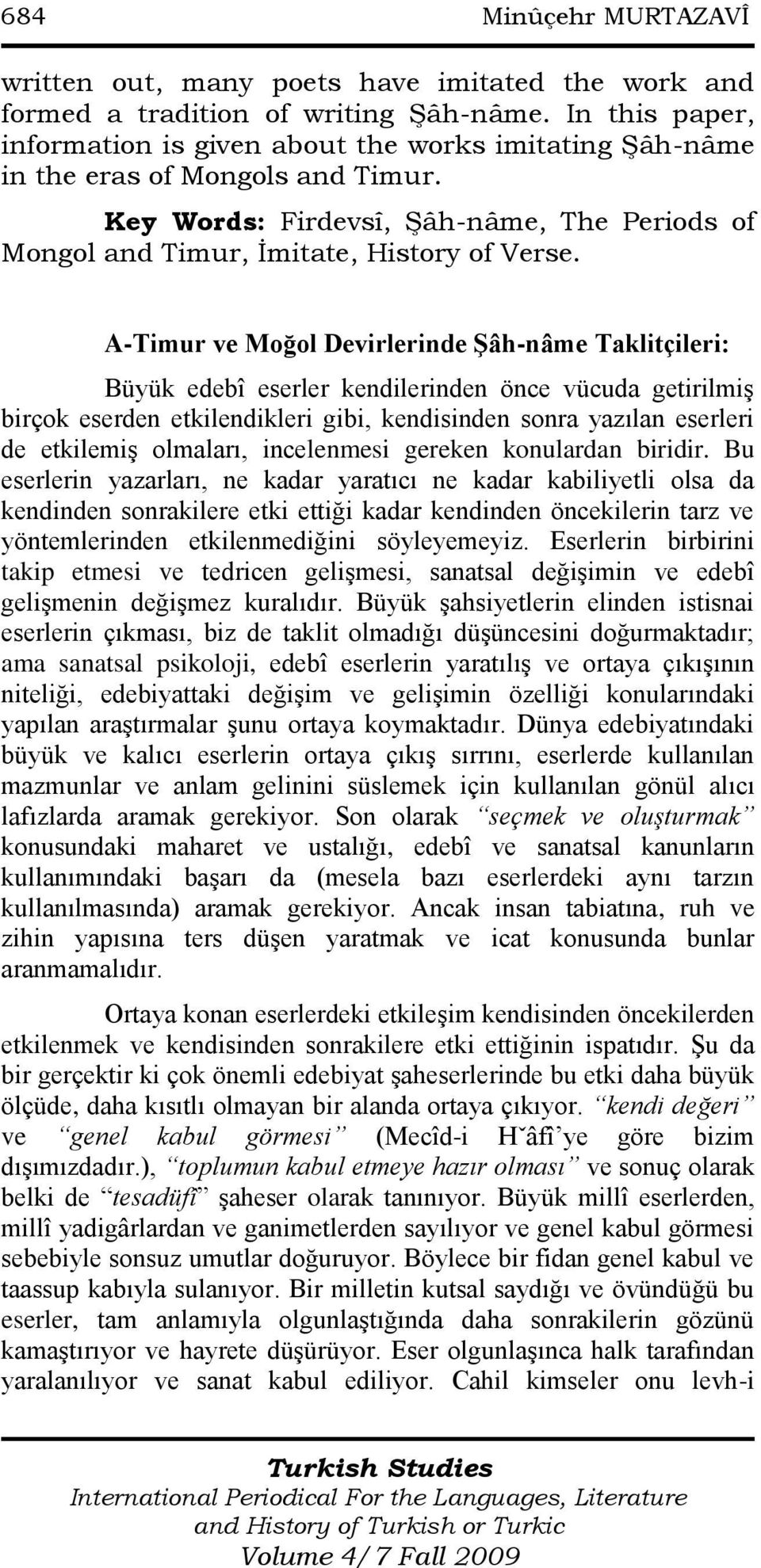 A-Timur ve Moğol Devirlerinde Şâh-nâme Taklitçileri: Büyük edebî eserler kendilerinden önce vücuda getirilmiş birçok eserden etkilendikleri gibi, kendisinden sonra yazılan eserleri de etkilemiş