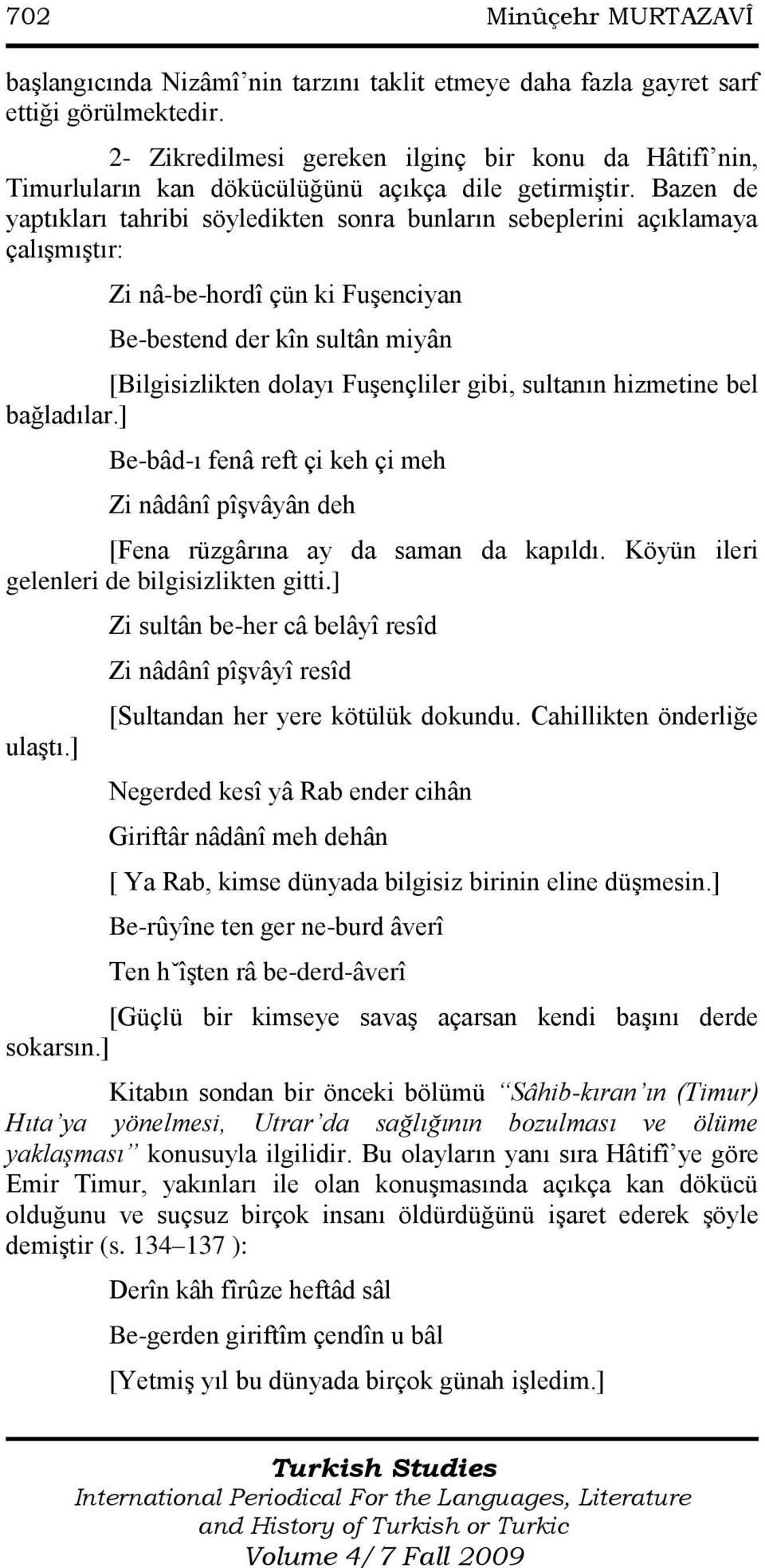 Bazen de yaptıkları tahribi söyledikten sonra bunların sebeplerini açıklamaya çalışmıştır: Zi nâ-be-hordî çün ki Fuşenciyan Be-bestend der kîn sultân miyân [Bilgisizlikten dolayı Fuşençliler gibi,