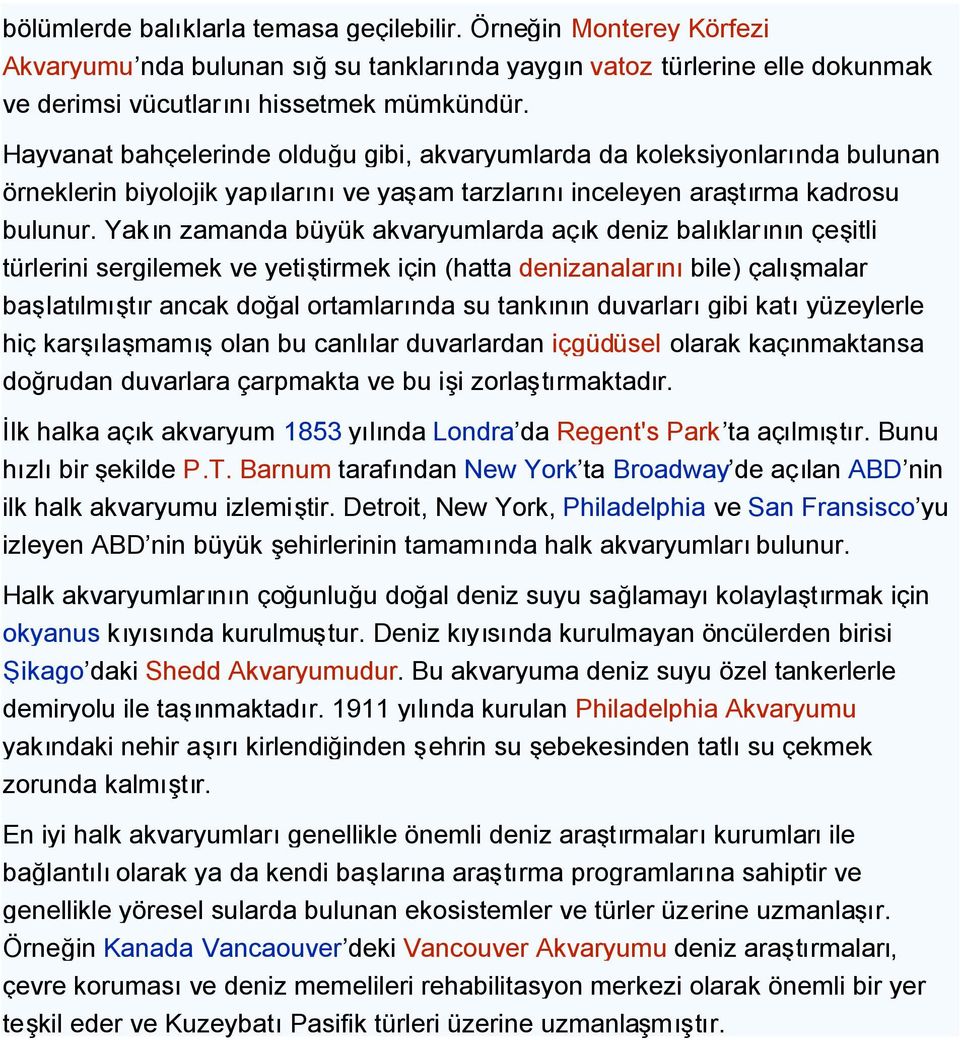 Yakın zamanda büyük akvaryumlarda açık deniz balıklarının çeşitli türlerini sergilemek ve yetiştirmek için (hatta denizanalarınıbile) çalışmalar başlatılmıştır ancak doğal ortamlarında su tankının