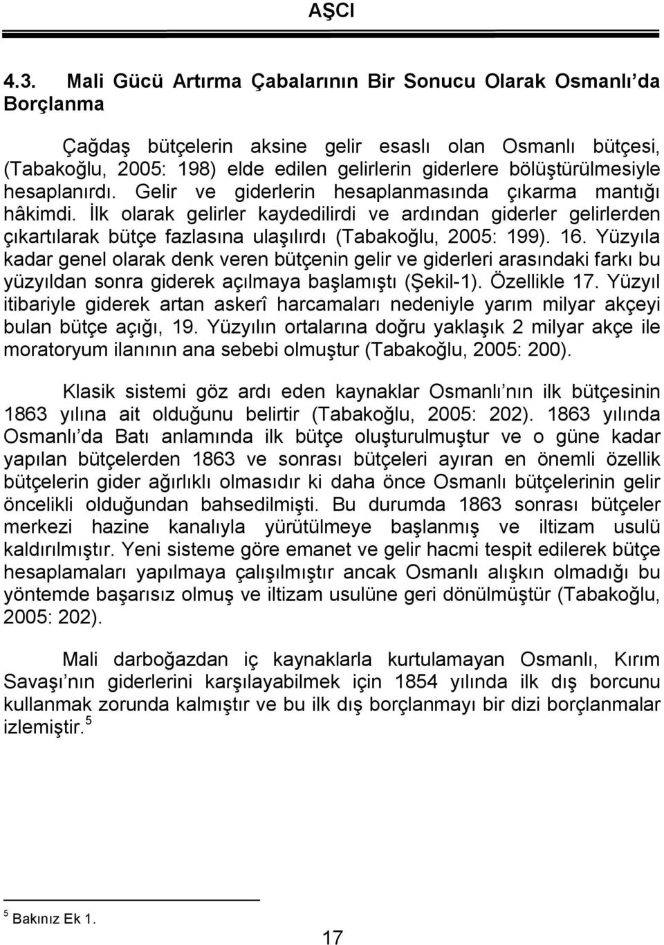 İlk olarak gelirler kaydedilirdi ve ardından giderler gelirlerden çıkartılarak bütçe fazlasına ulaşılırdı (Tabakoğlu, 2005: 199). 16.