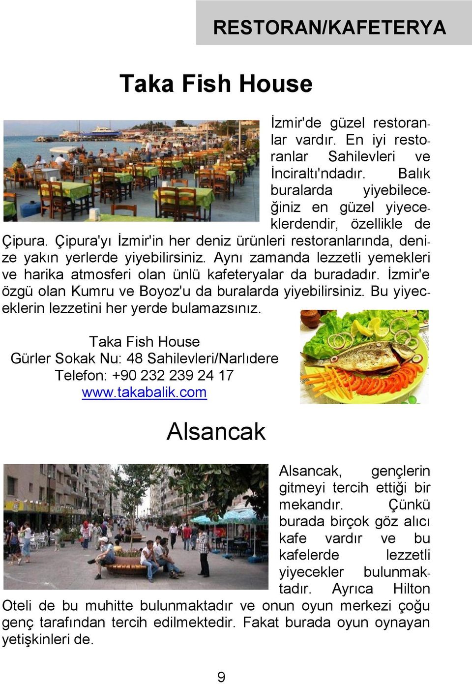 İzmir'e özgü olan Kumru ve Boyoz'u da buralarda yiyebilirsiniz. Bu yiyeceklerin lezzetini her yerde bulamazsınız.