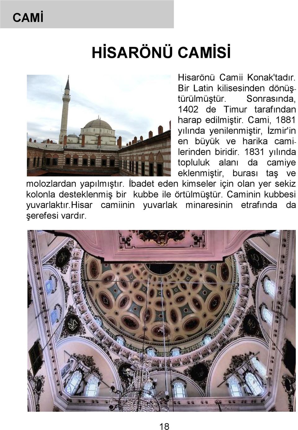 Cami, 1881 yılında yenilenmiştir, İzmir'in en büyük ve harika camilerinden biridir.