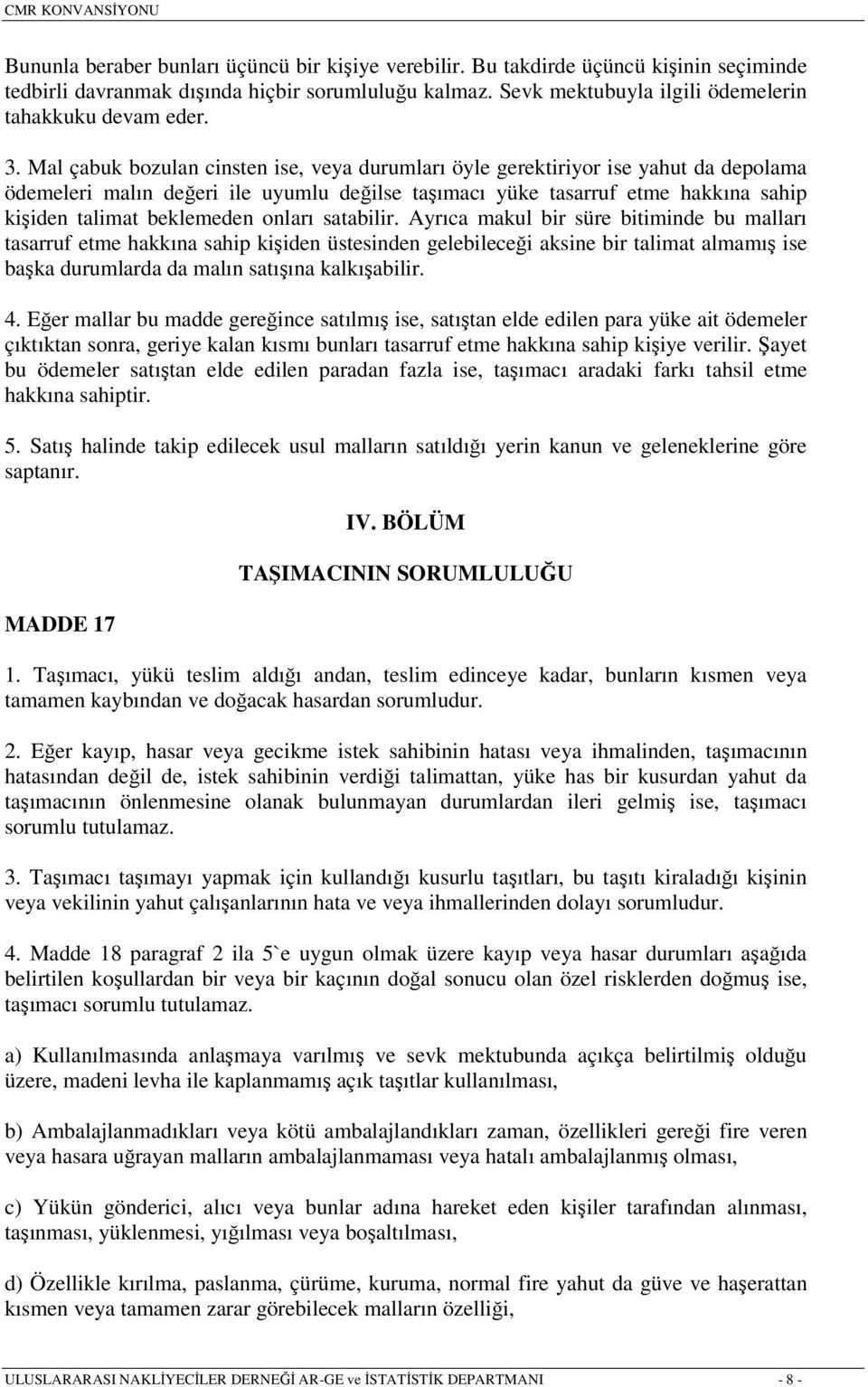 onları satabilir. Ayrıca makul bir süre bitiminde bu malları tasarruf etme hakkına sahip kişiden üstesinden gelebileceği aksine bir talimat almamış ise başka durumlarda da malın satışına kalkışabilir.