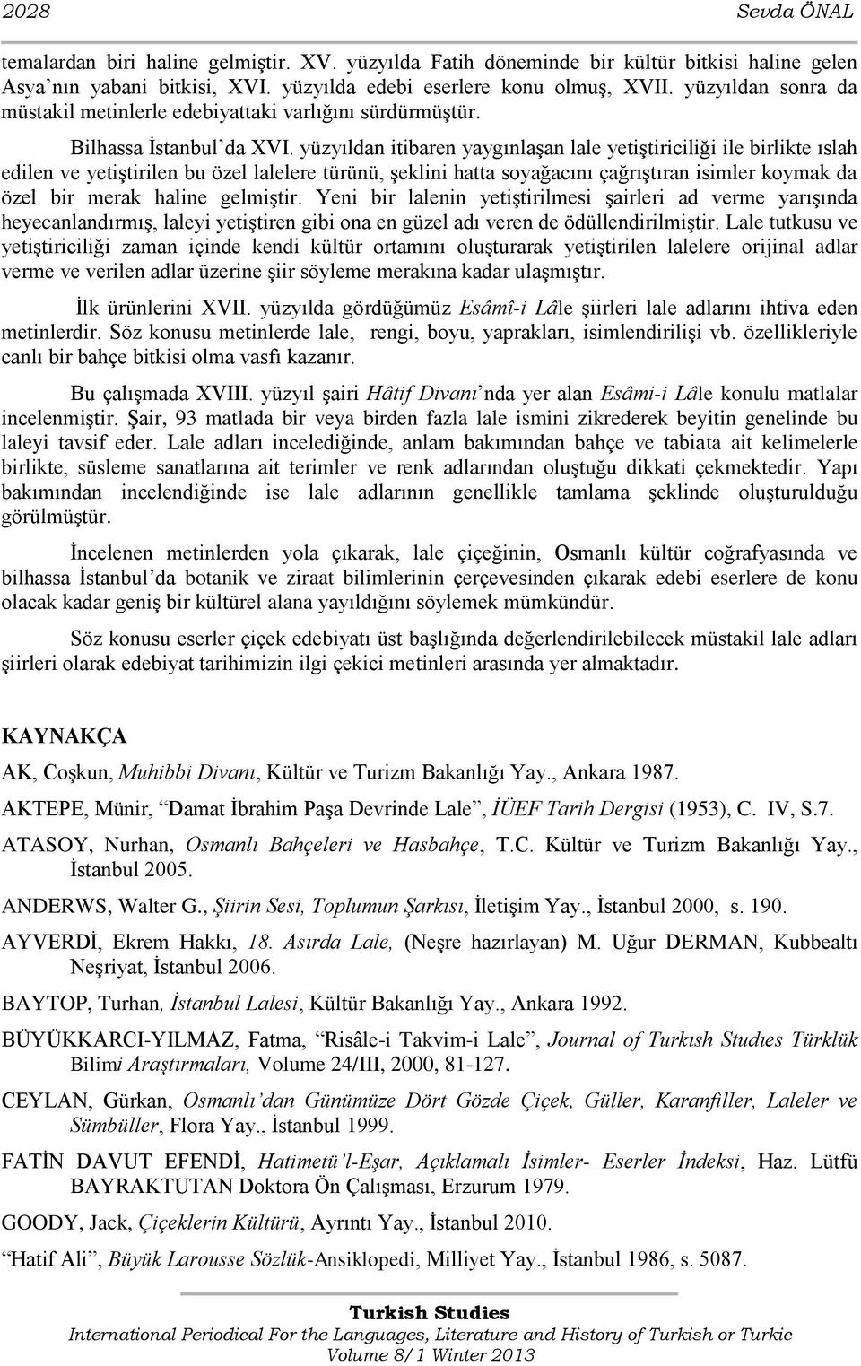 yüzyıldan itibaren yaygınlaşan lale yetiştiriciliği ile birlikte ıslah edilen ve yetiştirilen bu özel lalelere türünü, şeklini hatta soyağacını çağrıştıran isimler koymak da özel bir merak haline