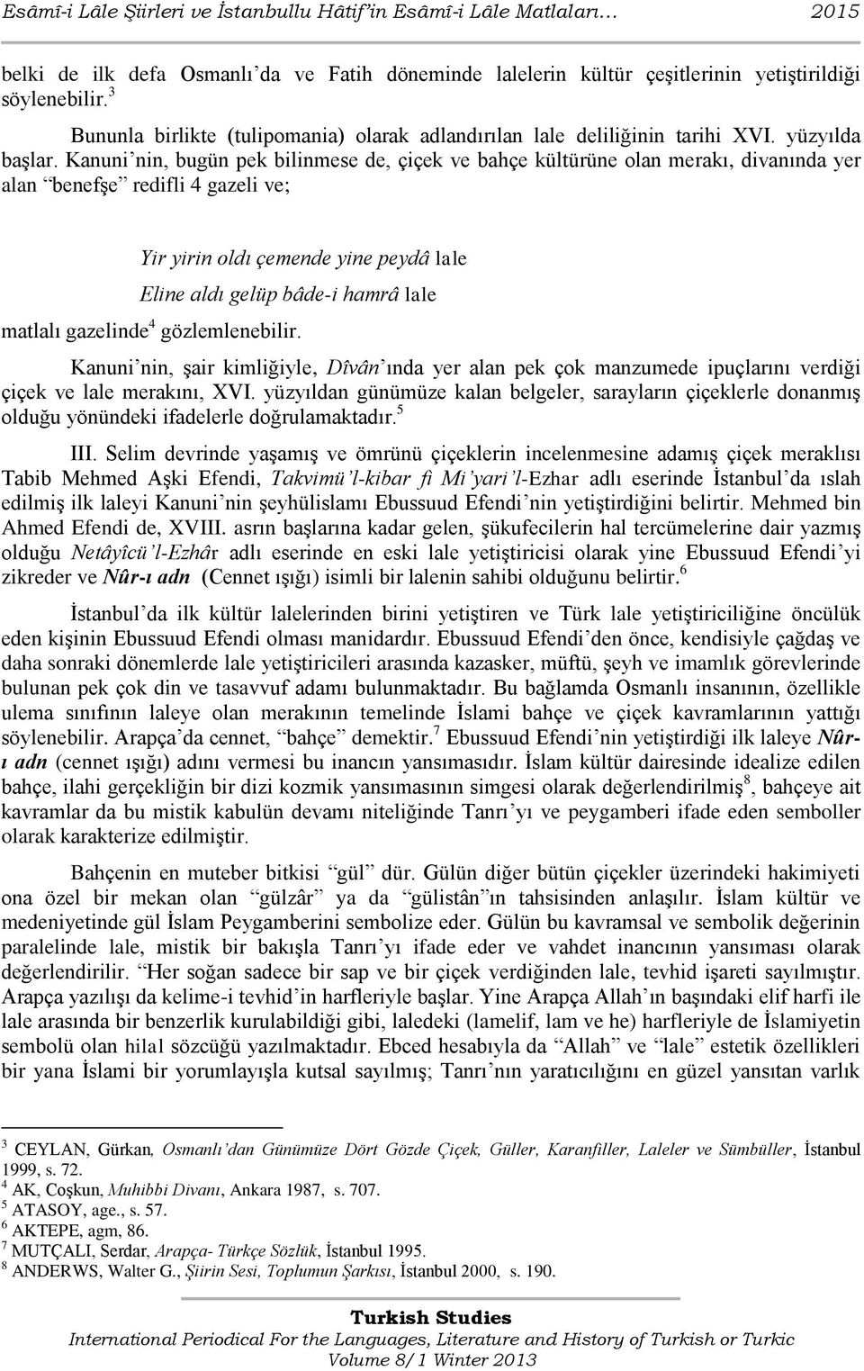 Kanuni nin, bugün pek bilinmese de, çiçek ve bahçe kültürüne olan merakı, divanında yer alan benefşe redifli 4 gazeli ve; Yir yirin oldı çemende yine peydâ lale Eline aldı gelüp bâde-i hamrâ lale