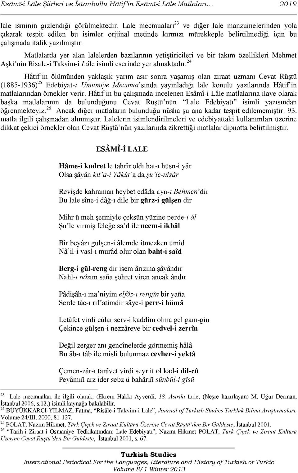 Matlalarda yer alan lalelerden bazılarının yetiştiricileri ve bir takım özellikleri Mehmet Aşki nin Risale-i Takvim-i Lâle isimli eserinde yer almaktadır.