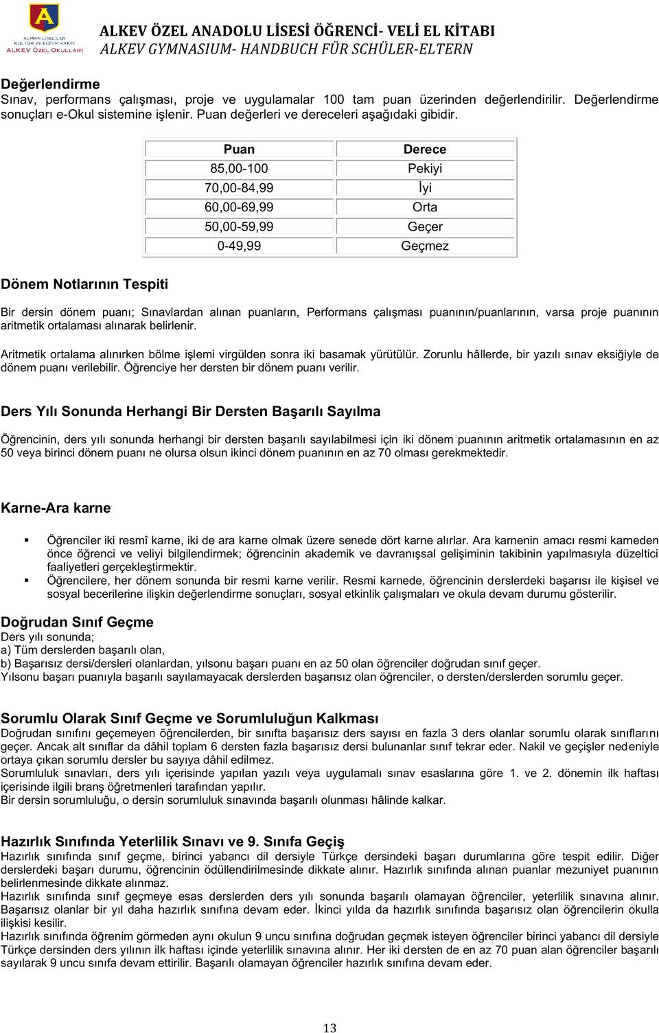 Puan Derece 85,00-100 Pekiyi 70,00-84,99 İyi 60,00-69,99 Orta 50,00-59,99 Geçer 0-49,99 Geçmez Dönem Notlarının Tespiti Bir dersin dönem puanı; Sınavlardan alınan puanların, Performans çalışması