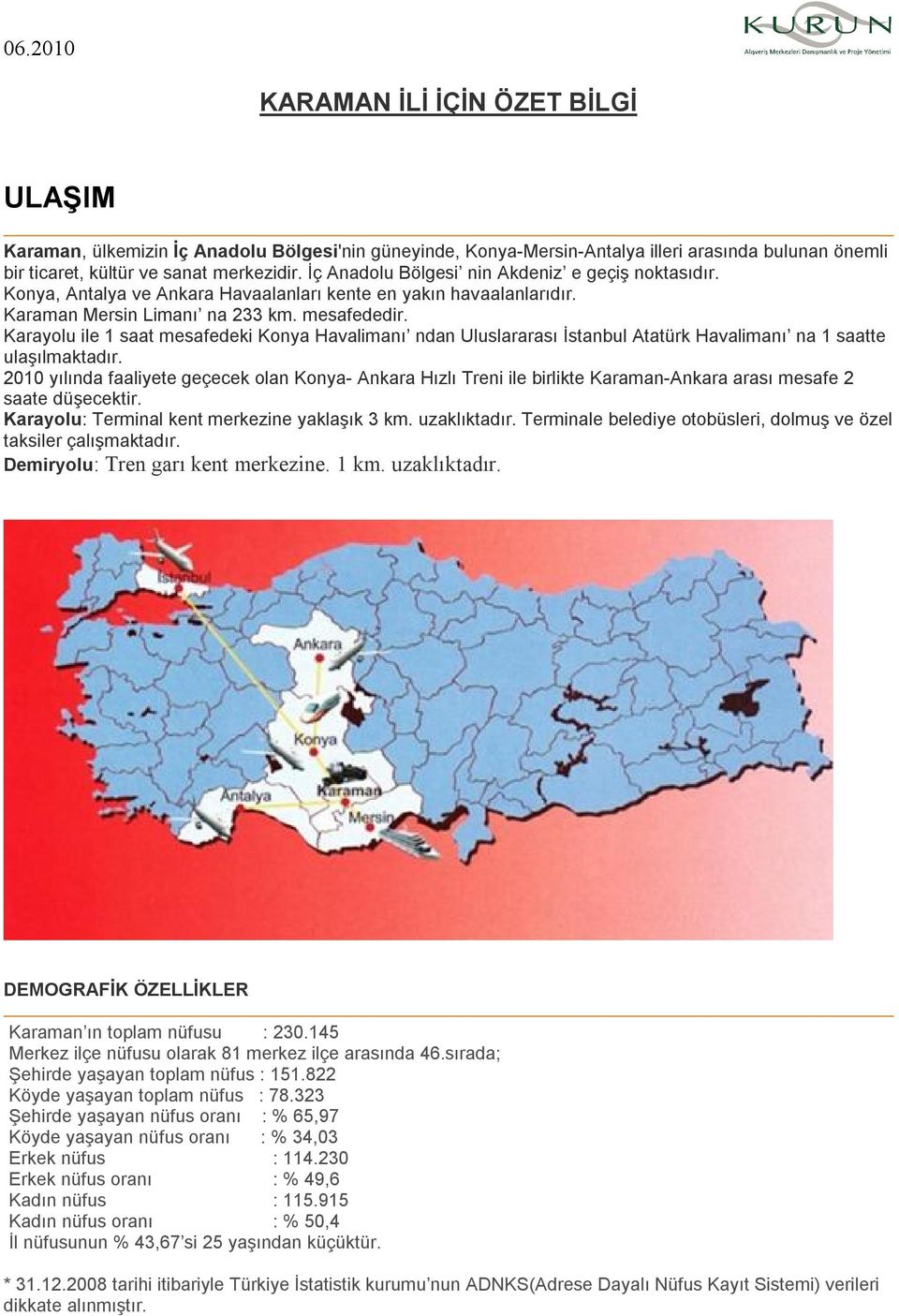 Karayolu ile 1 saat mesafedeki Konya Havalimanı ndan Uluslararası İstanbul Atatürk Havalimanı na 1 saatte ulaşılmaktadır.