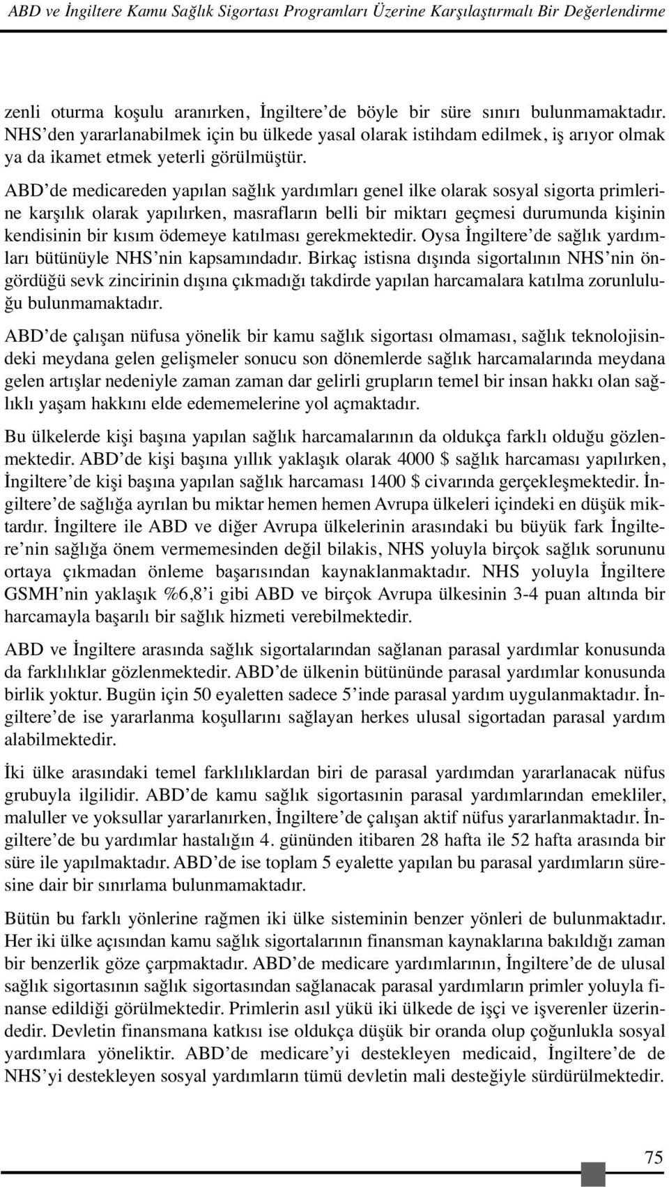 ABD de medicareden yapılan sağlık yardımları genel ilke olarak sosyal sigorta primlerine karşılık olarak yapılırken, masrafların belli bir miktarı geçmesi durumunda kişinin kendisinin bir kısım