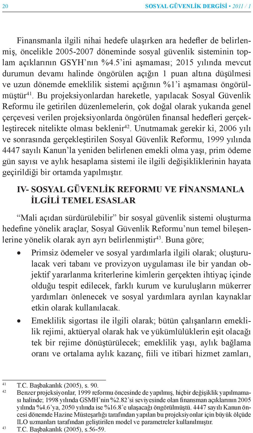 Bu projeksiyonlardan hareketle, yapılacak Sosyal Güvenlik Reformu ile getirilen düzenlemelerin, çok doğal olarak yukarıda genel çerçevesi verilen projeksiyonlarda öngörülen finansal hedefleri