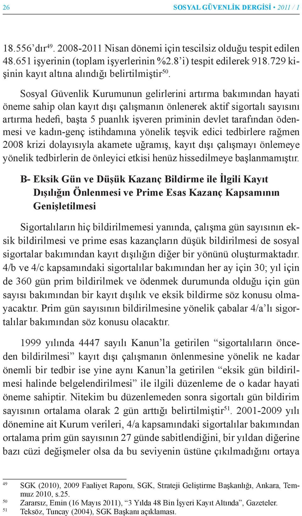 Sosyal Güvenlik Kurumunun gelirlerini artırma bakımından hayati öneme sahip olan kayıt dışı çalışmanın önlenerek aktif sigortalı sayısını artırma hedefi, başta 5 puanlık işveren priminin devlet