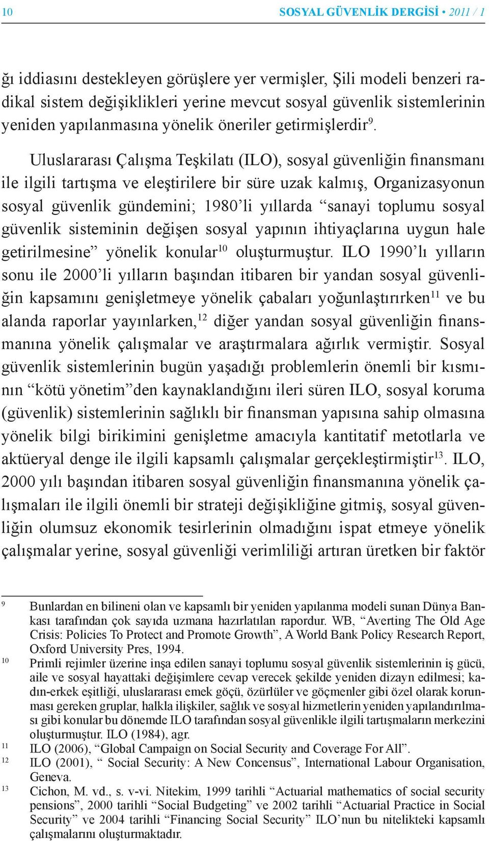 Uluslararası Çalışma Teşkilatı (ILO), sosyal güvenliğin finansmanı ile ilgili tartışma ve eleştirilere bir süre uzak kalmış, Organizasyonun sosyal güvenlik gündemini; 1980 li yıllarda sanayi toplumu