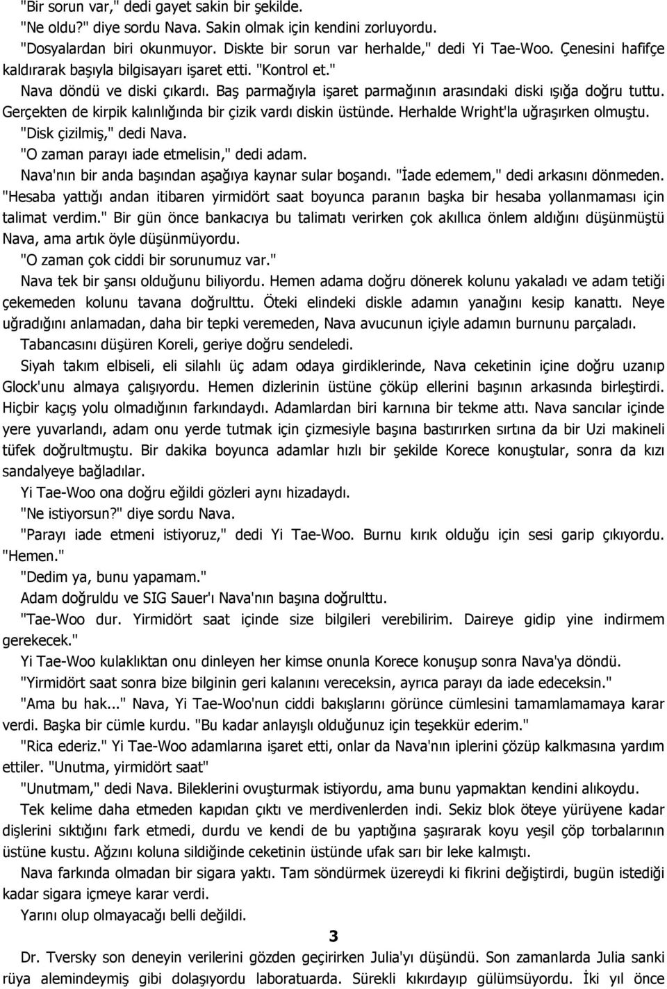 Gerçekten de kirpik kalınlığında bir çizik vardı diskin üstünde. Herhalde Wright'la uğraşırken olmuştu. "Disk çizilmiş," dedi Nava. "O zaman parayı iade etmelisin," dedi adam.