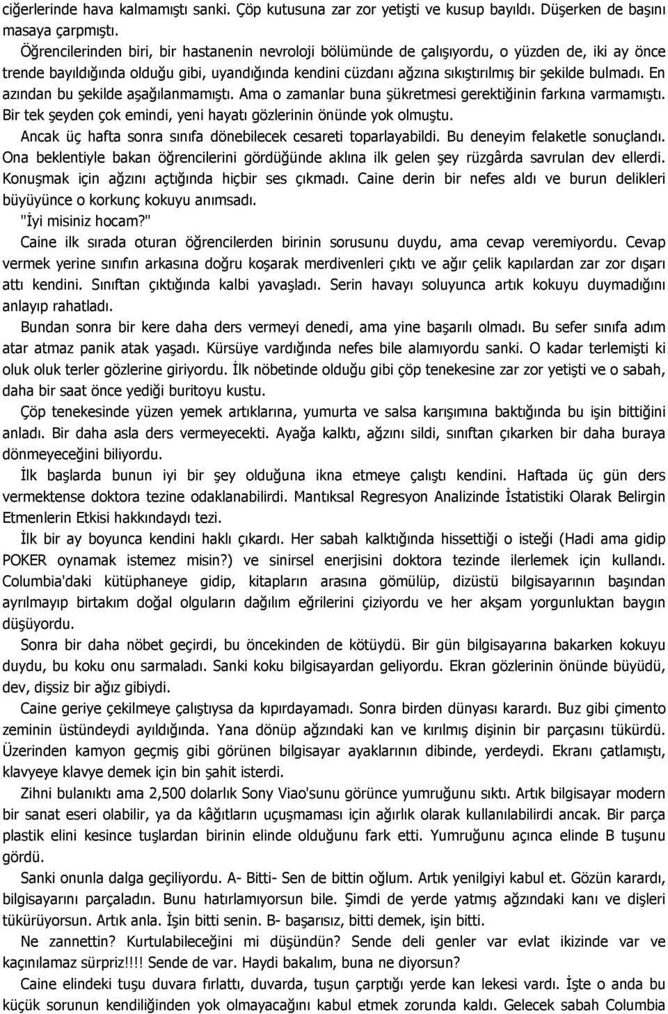 En azından bu şekilde aşağılanmamıştı. Ama o zamanlar buna şükretmesi gerektiğinin farkına varmamıştı. Bir tek şeyden çok emindi, yeni hayatı gözlerinin önünde yok olmuştu.