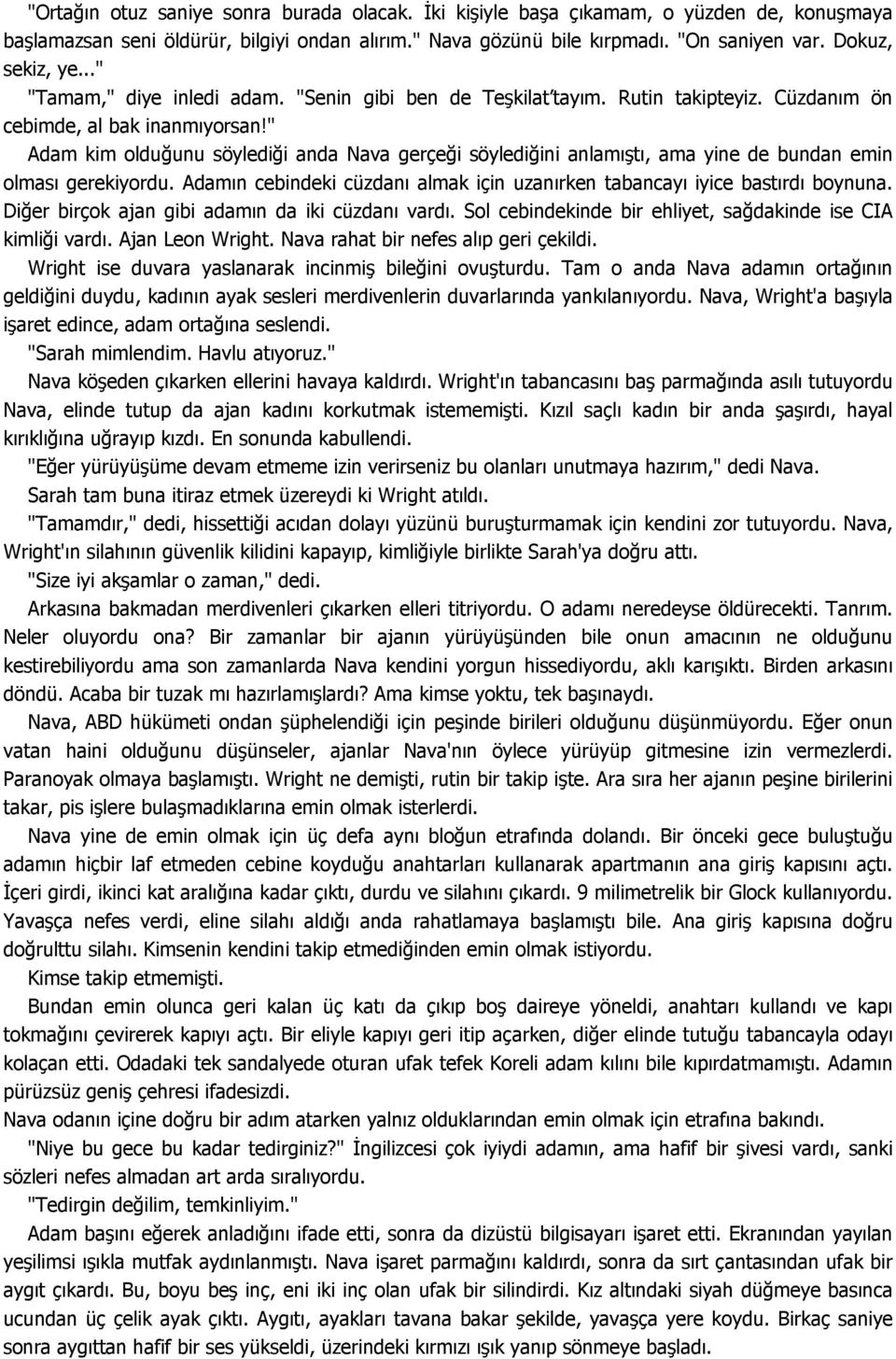 " Adam kim olduğunu söylediği anda Nava gerçeği söylediğini anlamıştı, ama yine de bundan emin olması gerekiyordu. Adamın cebindeki cüzdanı almak için uzanırken tabancayı iyice bastırdı boynuna.