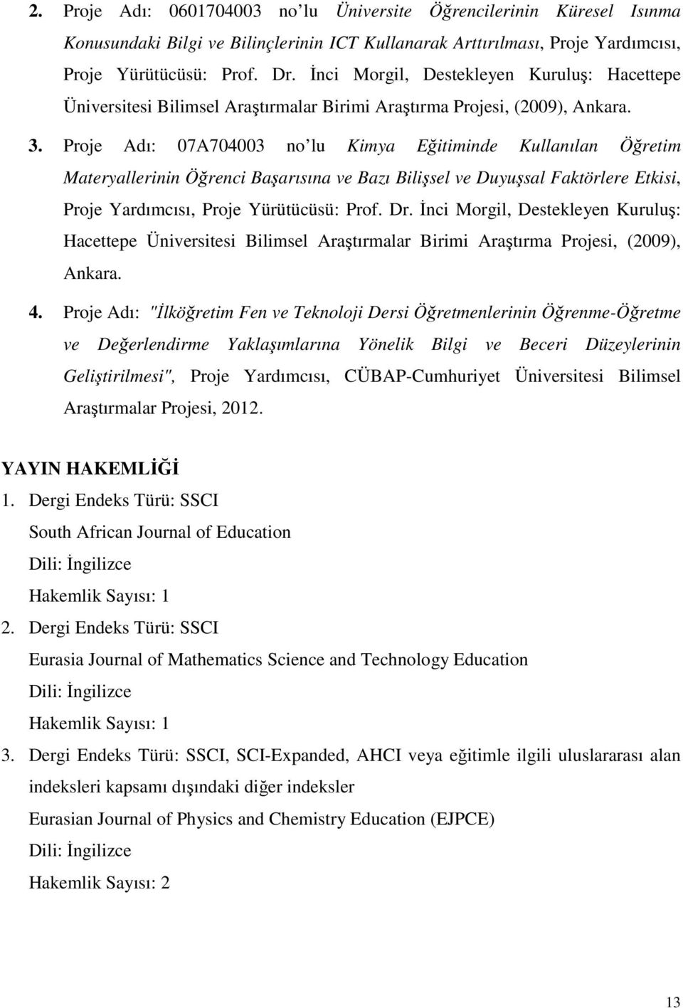 Proje Adı: 07A704003 no lu Kimya Eğitiminde Kullanılan Öğretim Materyallerinin Öğrenci Başarısına ve Bazı Bilişsel ve Duyuşsal Faktörlere Etkisi, Proje Yardımcısı, Proje Yürütücüsü: Prof. Dr.