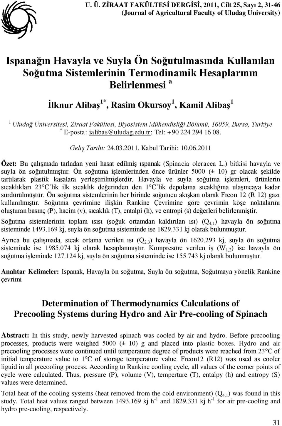 tr; Tel: +90 9 6 08. Geliş Tarii:.03.0, Kabul Tarii: 0.06.0 Özet: Bu çalışmada tarladan yeni asat edilmiş ıspanak (Spinacia oleracea L.) bitkisi avayla ve suyla ön soğutulmuştur.