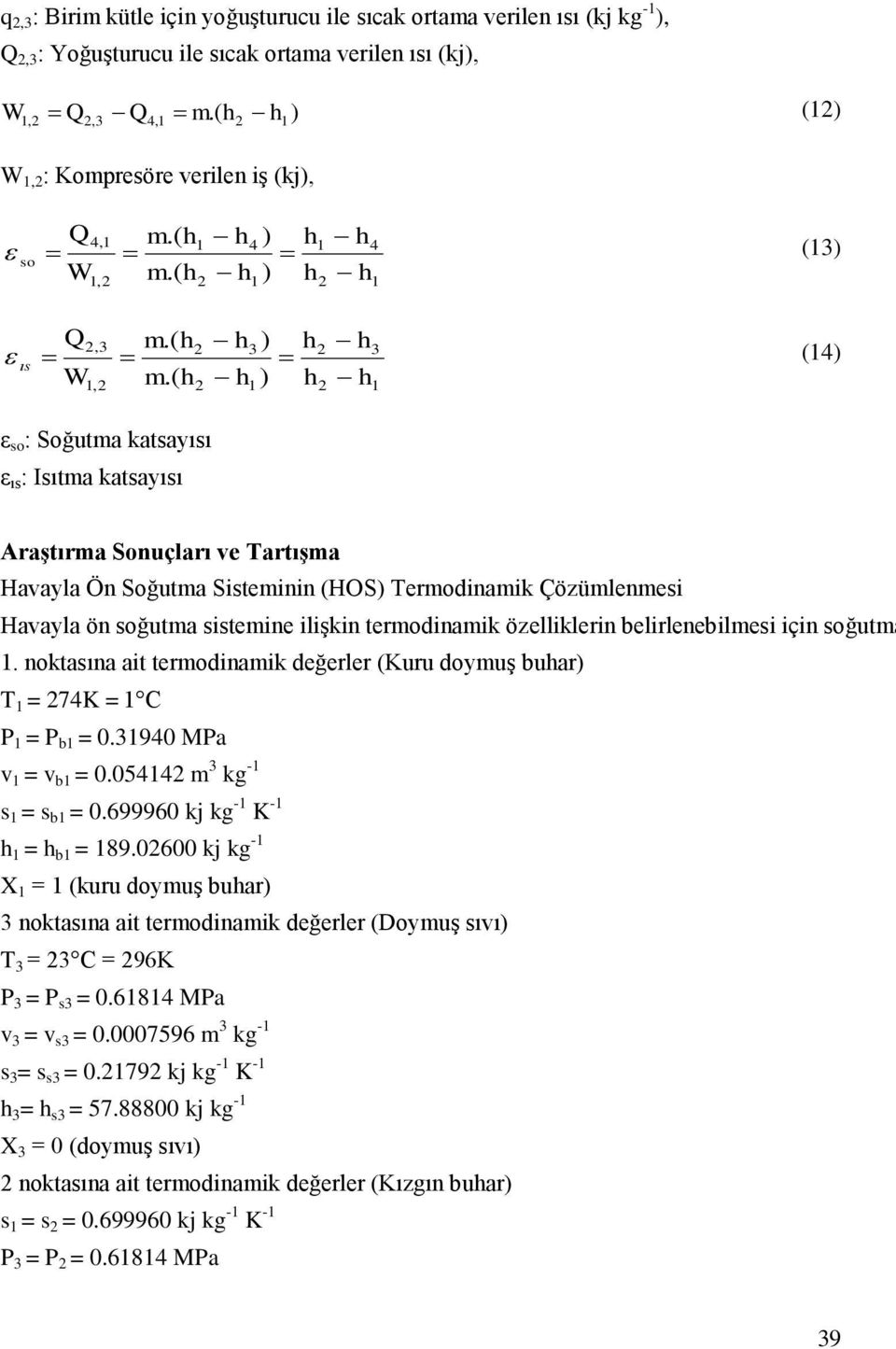 özelliklerin belirlenebilmesi için soğutma. noktasına ait termodinamik değerler (Kuru doymuş buar) T = 7K = C P = P b = 0.390 MPa v = v b = 0.05 m 3 kg - s = s b = 0.699960 kj kg - K - = b = 89.