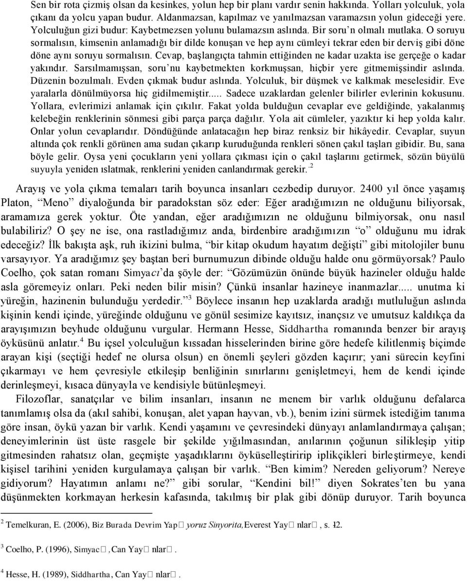 O soruyu sormalısın, kimsenin anlamadığı bir dilde konuşan ve hep aynı cümleyi tekrar eden bir derviş gibi döne döne aynı soruyu sormalısın.